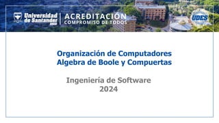 Organización de Computadores
Algebra de Boole y Compuertas
Ingeniería de Software
2024
 
