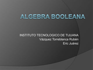 INSTITUTO TECNOLOGICO DE TIJUANA
           Vázquez Torreblanca Rubén
                           Eric Juárez
 