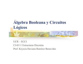 Álgebra Booleana y Circuitos
Lógicos
UCR – ECCI
CI-0111 Estructuras Discretas
Prof. Kryscia Daviana Ramírez Benavides
 