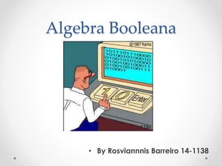 Algebra Booleana
• By Rosviannnis Barreiro 14-1138
 