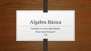Algebra Básica
Hernández Cervantes Sigrid Daniela
Prepa Upaep Santiago II
1°B
 