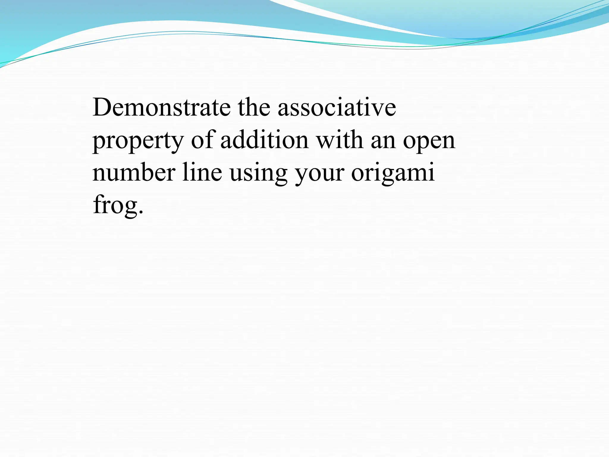 Demonstrate the associative
property of addition with an open
number line using your origami
frog.
 