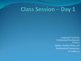 Longwood University
Professional Development
Seminar
Algebra, Number Sense, and
Mathematical Connections
in Grades 3-5
 