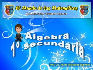 Algebra 1º secundaria  Prof. Lic. Javier Velásquez Espinoza 