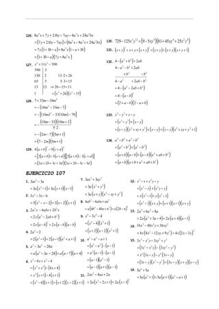 126. 8a x + 7 y + 21by − 7ay − 8a x + 24a bx
                2                                    3           2


        = (7 y + 21by − 7ay) + (8a 2 x − 8a 3 x + 24a 2bx)                                   130.        729 − 125x 3 y12 = (9 − 5xy 4 )(81 + 45xy 4 + 25x 2 y 8 )
        = 7 y (1 + 3b − a ) + 8a 2 x (1 − a + 3b)                                                        (               )                       (          ) (   ) (          )(       )
                                                                                                                         2                                  2
                                                                                             131. x + y + x + y = x + y + x + y = x + y x + y + 1

        = (1 + 3b − a )(7 y + 8a x )         2

                                                                                             132. 4 − a + b + 2ab
                                                                                                       2   2
                                                                                                                 (                    )
127. x + 11x − 390
      4     2

                                                                                                         4 − a 2 − b 2 + 2ab
     390 3
        130             2      13⋅ 2 = 26                                                                                + b2                        − b2
        65               5       5⋅ 3 = 15                                                               4 − a2                      + 2ab − b 2
        13              13 ⇒ 26 − 15 = 11                                                                = 4 − (a 2 − 2ab + b 2 )
                                = ( x + 26)( x − 15)
                                                                                                         = 4 − (a − b)
                                    2            2
        1                                                                                                                                2


128. 7 + 33m − 10m
                                                                                                         = (2 + a − b)(2 − a + b)
                   2


        = − (10m2 − 33m − 7)
                 2
                    [
        = − (10m) − 33 (10m) − 70                    ]                                       133. x − y + x − y
                                                                                                             3           3


                    (10m − 35)(10m + 2)                                                                  = (x 3 − y 3 ) + (x − y )
        =−
                                5⋅ 2
                                                                                                         = (x − y )( x 2 + xy + y 2 ) + ( x − y ) = ( x − y )( x 2 + xy + y 2 + 1)
        = − (2m − 7)(5m + 1)
        = (7 − 2m)(5m + 1)                                                                   134. a − b + a − b
                                                                                                             2           2           3       3



129. 4 (a + b) − 9 (c + d )
                          2             2                                                                = (a 2 − b 2 ) + (a 3 − b 3 )

            [                               ][
        = 2(a + b) + 3 (c + d ) 2(a + b) − 3 (c + d )                        ]                           = (a + b)(a − b) + (a − b)(a 2 + ab + b 2 )

        = (2a + 2b + 3c + 3d )(2a + 2b − 3c − 3d )                                                       = (a − b)(a + b + a 2 + ab + b 2 )

EJERCICIO 107
                                                         7. 3ax + 3ay
                                                               3      3
1. 3ax 2 − 3a                                                                                                                        12. x 3 − x + x 2 y − y

   = 3a ( x 2 − 1) = 3a ( x + 1)( x − 1)                    = 3a ( x + y         3   3
                                                                                         )                                                   = (x 3 − x) + (x 2 y − y)
2. 3x 2 − 3x − 6                                            = 3a ( x + y )( x − xy + y       2                   2
                                                                                                                     )                       = x (x 2 − 1) + y (x 2 − 1)
   = 3( x 2 − x − 2) = 3 ( x − 2)( x + 1)                8. 4ab − 4abn + an
                                                                                                                                             = (x 2 − 1)( x + y ) = (x + 1)(x − 1)( x + y )
                                                                     2                           2



                                                            = a (4b − 4bn + n ) = a (2b − n)
                                                                             2                   2                           2

3. 2a x − 4abx + 2b x
     2             2
                                                                                                                                     13. 2 a 3 + 6a 2 − 8a
   = 2 x (a 2 − 2ab + b 2 )                              9. x − 3x − 4
                                                                                                                                             = 2a (a 2 + 3a − 4) = 2a (a + 4)(a − 1)
                                                             4                   2



   = 2 x (a − b) = 2 x (a − b)(a − b)
                            2
                                                            = ( x − 4)( x + 1)
                                                                     2               2
                                                                                                                                     14. 16 x − 48 x y + 36 xy
                                                                                                                                             3      2          2


                                                            = ( x + 2)( x − 2)( x + 1)
                                                                                                                                             = 4 x (4 x 2 − 12 xy + 9 y 2 ) = 4 x (2 x − 3 y)
                                                                                                     2
4. 2a 3 − 2                                                                                                                                                                                   2


   = 2 (a 3 − 1) = 2 (a − 1)(a 2 + a + 1)                10. a − a − a + 1
                                                              3   2
                                                                                                                                     15. 3x 3 − x 2 y − 3xy 2 + y 3
5. a − 3a − 28a
    3               2                                        = (a 3 − a 2 ) − (a − 1)                                                        = (3x 3 − x 2 y ) − (3xy 2 − y 3 )
   = a (a 2 − 3a − 28) = a (a − 7)(a + 4)                    = a (a − 1) − (a − 1)
                                                                                                                                             = x 2 (3x − y ) − y 2 (3x − y )
                                                                         2


                                                             = (a − 1)(a − 1)
                                                                                                                                             = (3x − y )(x 2 − y 2 ) = (3x − y )( x + y )(x − y )
                                                                                     2
6. x − 4 x + x − 4
    3         2


   = (x 3 + x 2 ) − (4 x + 4)                                = (a − 1)(a + 1)(a − 1)
                                                                                                                                     16. 5a 4 + 5a
   = x ( x + 1) − 4 ( x + 1)                             11. 2ax − 4ax + 2a
                                                                                                                                             = 5a (a 3 + 1) = 5a (a + 1)(a 2 − a + 1)
        2                                                       2



   = (x − 4)(x + 1) = (x + 2)(x − 2)( x + 1)                 = 2a ( x 2 − 2 x + 1) = 2a ( x − 1)
                                                                                                                                 2
            2
 