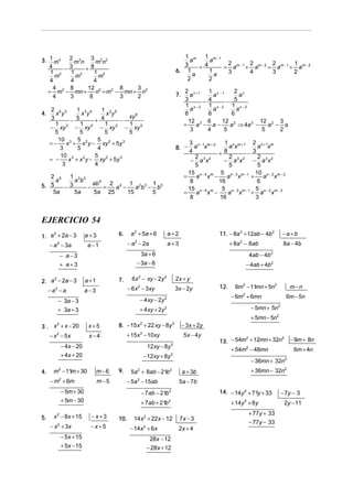 2 3    3 2 2                                                               1 m   1 m−1
3. 1 m 4     mn      mn                                                                 a     a
                                                                                                   2        2        2         1
           3                                                                          3    +4     = am − 1 + am − 2 = a m − 1 + a m − 2
   4     −      + 8                                                                6. 1       1
   1 2     1 2      1 2                                                                  a      a  3        4        3         2
     m       m        m
   4       4        4                                                                  2      2
     4     8     12 2        8    3
  = m2 − mn +        n = m2 − mn + n2                                                    2 x +1 1 x −1    2 x
     4     3      8          3    2                                                7.      a        a       a
                                                                                         3      − 4     − 5
                                                                                          1 x−2 1 x−2 1 x−2
     2 4 3      1 3 4    1 2 5                                                              a       a      a
4.     x y        x y     x y
                                  xy 6
                                                                                         6        6      6
     3        − 5     + 4      −                                                           12 3 6     12 2          12 2 3
       1          1       1
     − xy 3 − xy 3 − xy 3 − xy 3
                                  1                                                      =    a − a−     a ⇒ 4a 3 −    a − a
       5          5       5       5                                                         3     4    5             5    2
        10 3 5 2       5
     =−     x + x y − xy 2 + 5y 3                                                          3 n−1 m+ 2   1 n m +1 2 n +1 m
         3      5      4                                                           8. −       a x         ax          a x
                                                                                           4          + 8         −3
         10 3         5 2                                                                     2           2           2
     = −     x + x y − xy + 5y 3
                   2
                                                                                            − a 3x2     − a3x 2 − a 3x2
          3           4                                                                       5           5           5
                                                                                           15 n − 4 m 5 n − 3 m − 1 10 n − 2 m − 2
   2 5  1 3 3                                                                            =     a x −     a x       +    a x
     a    ab                                                                                8         16             6
5. 5            ab 5 2 4 1 2 3 1 5
       −3     −     = a −    ab − b                                                        15 n − 4 m 5 n − 3 m − 1 5 n − 2 m − 2
    5a    5a    5a 25     15     5                                                       =     a x −      a x      + a x
                                                                                            8         16             3



EJERCICIO 54
1. a + 2a − 3
     2
                           a+3          6.     a 2 + 5a + 6                a+2                         11. − 8a 2 + 12ab − 4b 2       −a +b
   − a 2 − 3a              a −1               − a − 2a
                                                 2
                                                                           a+3                               + 8a 2 − 8ab              8a − 4b

               − a−3                                3a + 6                                                             4ab − 4b   2


               + a+3                              − 3a − 6                                                            − 4ab + 4b 2

2. a − 2a − 3
    2
                           a +1         7.      6x 2 − xy − 2y 2                   2x + y
                                              − 6 x 2 − 3xy                        3x − 2y             12.     6m2 − 11 + 5n2
                                                                                                                       mn                m−n
     −a −a
       2
                           a−3
                                                                                                             − 6m + 6mn
                                                                                                                  2
                                                                                                                                        6m − 5n
           − 3a − 3                                      − 4 xy − 2y 2
           + 3a + 3                                      + 4 xy + 2y   2                                                − 5mn + 5n2
                                                                                                                        + 5mn − 5n2
3 . x + x − 20
        2
                            x+5         8. − 15 x 2 + 22 xy − 8y 2                      − 3 x + 2y
     − x 2 − 5x             x−4              + 15x 2 − 10xy                              5x − 4y
                                                                                                       13. − 54m + 12mn + 32n − 9m + 8n
                                                                                                                2            2

               − 4x − 20                                      12 xy − 8y       2
                                                                                                           + 54m2 − 48mn        6m + 4n
               + 4x + 20                                  − 12xy + 8y 2
                                                                                                                        − 36mn + 32n2
4.    m − 11 + 30
           2
            m                     m−6   9.     5a + 8ab − 21b
                                                     2                     2
                                                                                        a + 3b                          + 36mn − 32n2
     − m2 + 6m                    m−5        − 5a 2 − 15ab                          5a − 7b
               − 5m + 30                                 − 7ab − 21b       2                           14. − 14y 2 + 71y + 33         − 7y − 3
               + 5m − 30                                 + 7ab + 21b       2
                                                                                                             + 14y 2 + 6y              2y − 11
                                                                                                                       + 77y + 33
5.     x 2 − 8x + 15         −x+3       10.      14x 2 + 22x − 12                   7x − 3
                                                                                                                       − 77y − 33
     − x + 3x
           2
                             −x+5              − 14x + 6x 2
                                                                                    2x + 4
               − 5x + 15                                       28x − 12
               + 5x − 15                                      − 28x + 12
 