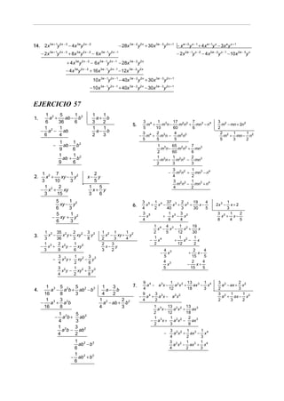 14. 2x 3a + 1y 2x − 3 − 4x 3a y 2 x − 2                              − 28x 3a − 2 y 2 x + 30x 3a − 3y 2 x + 1 − x a + 2 y x − 1 + 4 x a + 1y x − 3x a y x + 1
            3a + 1 2 x − 3      3a 2 x − 2          3a − 1 2 x − 1
     − 2x         y          + 8x y          − 6x        y                                                       − 2x 2a − 1y x − 2 − 4 x 2a − 2 y x − 1 − 10x 2a − 3y x
                         + 4 x 3a y 2 x − 2 − 6x 3a − 1y 2x − 1 − 28x 3a − 2 y 2 x
                        − 4x 3a y 2 x − 2 + 16x 3a − 1y 2x − 1 − 12x 3a − 2 y 2 x
                                             10x 3a − 1y 2x − 1 − 40x 3a − 2 y 2x + 30x 3a − 3 y 2 x + 1
                                          − 10x 3a − 1y 2 x − 1 + 40x 3a − 2 y 2 x − 30x 3a − 3 y 2 x + 1


EJERCICIO 57
       1 2 5       1                         1   1
1.      a +    ab − b 2                        a+ b
      6     36     6                         3   2                                   3 4 1 3       17 2 2 7                                     3 2
                                                                               5.      m +    m n−    m n + mn 3 − n 4                            m − mn + 2n 2
      1     1                                1   1                                   5     10      60      6                                    2
     − a 2 − ab                                a− b                                  3 4 2 3        4 2 2                                        2 2 1          1
      6     4                                2   3                                  − m + m n−        m n                                          m + mn − n2
                                                                                     5     5        5                                            5     3        2
                   1     1
              −      ab − b 2                                                                  1 3    65 2 2 7
                   9     6                                                                       m n−    m n + mn3
                                                                                               2      60      6
                   1     1
                     ab + b 2                                                                  1 3    1 2 2   2
                                                                                              − m n + m n − mn 3
                   9     6                                                                     2      3       3
                                                                                                                3 2 2        1
      1 2 7        1                        2                                                               −     m n +        mn3 − n4
2.      x +    xy − y 2                 x−    y                                                                 4            2
      3     10     3                        5                                                                   3 2 2        1
                                                                                                                  m n −        mn3 + n 4
        1     2                          1     5                                                                4            2
     − x2 +     xy                         x+ y
       3     15                          3     6
              5     1                                                                3 5 1 4 37 3 2 2 19        4                                  1
                xy − y 2                                                       6.      x + x −    x + x +    x−                               2x 3 − x+2
              6     3                                                                4    2    40    3    30    5                                  3
              5      1                                                               3 5        1 3 3 2                                        3 2 1     2
             − xy + y 2                                                             − x      +    x − x                                          x + x−
              6     3                                                                4          8    4                                         8     4   5
                                                                                             1 4 4 3 1 2 19
                                                                                               x − x −    x +    x
    1 3 35 2                   2 2 3 3              1 2 1     1                              2    5    12     30
3.    x −    x y+                xy − y               x − xy + y 2
    3     36                   3     8              2     3   4                              1          1 2    1
                                                                                            − x4     +    x −    x
    1 3    2 2                 1 2                  2    3                                   2         12      2
   − x +     x y−                xy                   x− y
    3      9                   6                    3    2                                              4 3                 2     4
                                                                                                    −     x              +    x−
                3 2            1 2 3 3                                                                  5                  15     5
              −   x y+           xy − y
                4              2     8                                                                  4 3                2     4
                                                                                                          x             −     x+
                3 2            1 2 3 3                                                                  5                 15     5
                  x y−           xy + y
                4              2     8

                                                                                       9                    1            13          1          3 2       2
        1 3 5 2    5             1   3        7.    a 4 − a 3x −    a 2x 2 +    ax 3 − x 4                                                        a − ax + x 2
4.        a − a b + ab 2 − b 3     a− b           4              12          18       3                                                         2         3
       16    8     3            4    2            9 4 3 3                                                                                       3 2 1       1
                                                 − a + a x− a x     2 2
                                                                                                                                                  a + ax − x 2
        1 3 3 2                1 2       2        4      2                                                                                      2     3     2
     −    a + ab                 a − ab + b 2
       16    8                 4         3               1 3    13 2 2 13 3
                                                                                               a x−    a x +    ax
                 1             5 2                                                           2      12       18
                − a 2b +         ab                                                          1       1 2 2    2 3
                 4             3                                                            − a3x +    a x −    ax
                                                                                             2       3        9
                 1 2           3 2
                   ab−           ab                                                                         3 2 2 1 3 1 4
                 4             2                                                                        −     a x + ax − x
                                                                                                            4      2    3
                              1 2                                                                           3 2 2 1 3 1 4
                                ab − b 3                                                                      a x − ax + x
                              6                                                                             4      2    3
                              1
                             − ab 2 + b3
                              6
 