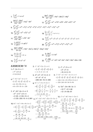 1 + a3                                                                   64x 6 − 343y 9
7. 1+ a = 1− a + a
                   2
                                                                      16.                  = 16x 4 + 28x 2 y 3 + 49y 6
                                                                              4x 2 − 7y 3
      16x 2 y 4 − 25m6                                                    a18 − b18
                       = 4xy 2 − 5m3
                                                                      17. a 3 + b 3 = a − a b + a b − a b + a b − b
                                                                                       15  12 3  9 6   6 9   3 12  15
8.     4xy 2 + 5m3

   x 27 + y 27
9. x 3 + y 3 = x − x y + x y − x y + x y − x y + x y − x y + y
                24  21 3  18 6  15 9  12 12 9 15  6 18  3 21   24




    a 27 + y 27
10. a 9 + y 9 = a − a y + y
                 18  9 9   18                                               (a + x) − y
                                                                                    2      2

                                                                                               =a+ x+ y
                                                                      18.
                                                                             (a + x) − y
    a 4b 4 − 64x 6                                                          1+ x11 10 9 8 7 6 5 4 3 2
11. a 2b2 + x 3 = a b − 8x
                   2 2     3

             8                                                        19.         = x − x + x − x + x − x + x − x + x − x +1
                                                                             x +1
    1− a 2b 4 c 8                                                           x 40 − y 40
12. 1− ab 2c 4 = 1+ ab c
                      2 4
                                                                      20.               = x 32 + x 24 y 8 + x16 y16 + x 8 y 24 + y 32
                                                                             x8 − y8
          32x 5 + 243y 5
13.                      = 16x 4 − 24x 3 y + 36x 2 y 2 − 54xy 3 + 81y 4
            2x + 3y

       25 − (a + 1)
                         2
                                                                            9 − 36x10
                             = 4− a                                                   = 3 − 6x 5
           5 + (a + 1)
14.                                                                   21.    3 + 6x 5

    1− x12                                                                  x 8 − 256 7
                                                                                     = x + 2x 6 + 4x 5 + 8x 4 + 16x 3 + 32x 2 + 64x + 128
15. 1− x 4 = 1+ x + x
                 4    8
                                                                      22.      x−2


EJERCICIO 74                                    2. x − 3x + 2 x − 2 ÷ x + 1
                                                    3    2
                                                                                                        3. x − x + 5 ÷ x − 2
                                                                                                            4   3

                                                   = (− 1) − 3 (− 1) + 2 (− 1) − 2
                                                              3             2
1. x − 2x + 3 ÷ x − 1
      2
                                                                                                              = 24 − 23 + 5
     = 1 − 2 ⋅1+ 3
           2
                                                   = − 1− 3− 2 − 2 = − 8                                      = 16 − 8 + 5 = 13
     = 1− 2 + 3 = 2                                                                             6. x + 3x − 2 x + 4 x − 2 x + 2 ÷ x + 3
                                                5. m + m − m + 5 ÷ m − 4
                                                    4   3   2                                       5    4     3     2



                                                                                                   = (− 3) + 3(− 3) − 2(− 3) + 4(− 3) − 2(− 3) + 2
                                                                                                          5          4          3        2
                                                   =4 +4 −4 +5
                                                          4       3    2

4. a − 5a + 2a − 6 ÷ a + 3
    4    3    2

                                                   = 256 + 64 − 16 + 5 = 309                       = − 243 + 3⋅ 81 − 2 (− 27) + 4 ⋅ 9 + 6 + 2
     = (− 3) − 5 (− 3) + 2 (− 3) − 6
               4             3            2

                                                                                    = − 243 + 243 + 54 + 36 + 8 = 98
                                                8. 6 x + x + 3x + 5 ÷ 2 x + 1
                                                      3       2

     = 81 − 5 (− 27) + 2 ⋅ 9 − 6                               3        2
                                                        1  1             1
     = 81 + 135 + 18 − 6 = 228                     = 6  −  +  −  + 3 −  + 5        9. 12x − 21x + 90 ÷ 3x − 3
                                                                                                3
                                                        2  2             2
                                                        1 1 3               3 1 3         = 12 ⋅1 3 − 21⋅1+ 90
7. a − 2a + 2a − 4 ÷ a − 5
    5    3                                         = 6 −  + − + 5= − + − + 5
                                                        8 4 2               4 4 2         = 12 − 21+ 90 = 81
      = 5 5 − 2⋅5 3 + 2⋅5 − 4                         − 3 + 1 − 6 + 20 12
                                                   =                  =    = 3
      = 3 .125 − 2 ⋅125 + 10 − 4                              4          4             12. a + a − 8a + 4a + 1 ÷ 2a + 3
                                                                                              6    4     2


      = 3 .125 − 250 + 10 − 4 = 2 . 881 11. 5x 4 − 12 x 3 + 9 x 2 − 22 x + 21 ÷ 5x − 2                  3  3
                                                                                                                         6
                                                                                                                             3
                                                                                                                                  4
                                                                                                                                      3
                                                                                                                                             2

                                                                                                     =  −  +  −  − 8 −  + 4 −  + 1
                                                          2
                                                              4
                                                                       2
                                                                           3
                                                                                 2
                                                                                     2
                                                                                            2         2  2             2      2
                                                     = 5   − 12   + 9   − 22   + 21
                                                          5          5       5        5
10. 15x − 11x + 10 x + 18 ÷ 3x + 2                                                                     729 81        9 12
       3     2
                                                                                                     =     + − 8⋅ − + 1
                   3                  2                    16           8        4 44                   64 16        4 2
            2        2                   2     = 5⋅       − 12 ⋅     + 9⋅ −        + 21
      = 15  −  − 11  −  + 10  −            + 18     625          125      25 5                   729 81                  729 81
            3        3                   3                                                     =     + − 18 − 6 + 1 =        +   − 23
                                                        16 96 36 44                                     64 16                   64 16
            8         4 20                         =      −       +      −    + 21
      = 15  −  − 11⋅ −       + 18                    125 125 25 5                                     729 + 324 − 1. 472     419
            27        9 3                                                                          =                     = −
                                                           80 36 44                                            64               64
          40 44 20                                   =−         +      −     + 21
      =−      −    −    + 18                               125 25 5
           9    9    3                                 − 80 + 180 − 1.100 + 2 . 625 1. 625
        − 40 − 44 − 60 + 162 18                      =                                 =        = 13
      =                      =    =2                                 125                  125
                  9             9
 