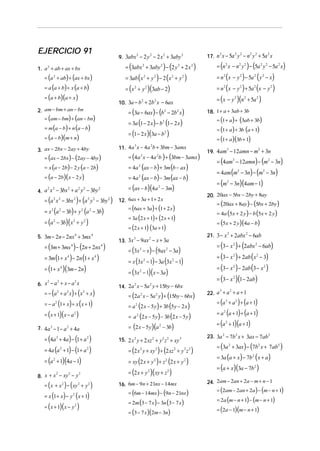 EJERCICIO 91
                                                                                                17. n x − 5a y − n y + 5a x
                                                                                                      2        2   2    2   2       2
                                               9. 3abx − 2 y − 2 x + 3aby
                                                            2    2        2            2



1. a 2 + ab + ax + bx                              = (3abx 2 + 3aby 2 ) − (2 y 2 + 2 x 2 )          = (n 2 x − n 2 y 2 ) − (5a 2 y 2 − 5a 2 x )
   = (a 2 + ab) + (ax + bx )                       = 3ab (x 2 + y 2 ) − 2 (x 2 + y 2 )              = n 2 ( x − y 2 ) − 5a 2 ( y 2 − x )
   = a (a + b) + x (a + b)                         = (x 2 + y 2 )(3ab − 2)                          = n 2 ( x − y 2 ) + 5a 2 (x − y 2 )
   = (a + b)(a + x )                                                                                = ( x − y 2 )(n 2 + 5a 2 )
                                               10. 3a − b + 2b x − 6ax
                                                         2    2


2. am − bm + an − bn                                = (3a − 6ax) − (b 2 − 2b 2 x)               18. 1 + a + 3ab + 3b
   = (am − bm) + (an − bn)                                                                          = (1 + a ) + (3ab + 3b)
                                                    = 3a (1 − 2 x ) − b 2 (1 − 2 x )
   = m (a − b) + n (a − b)                                                                          = (1 + a ) + 3b (a + 1)
                                                    = (1 − 2 x )(3a − b 2 )
   = (a − b)(m + n)                                                                                 = (1 + a )(3b + 1)
                                               11. 4a x − 4a b + 3bm − 3amx
                                                     3      2
3. ax − 2bx − 2ay + 4by                                                                         19. 4am − 12amn − m + 3n
                                                                                                          3                     2

   = (ax − 2bx ) − (2ay − 4by )                     = (4a 3 x − 4a 2b ) + (3bm − 3amx )
                                                                                                    = (4am3 − 12amn) − (m2 − 3n)
   = x (a − 2b) − 2 y (a − 2b)                      = 4a 2 (ax − b) + 3m (b − ax )
                                                                                                    = 4am (m2 − 3n) − (m2 − 3n)
   = (a − 2b)( x − 2 y )                            = 4a 2 (ax − b) − 3m (ax − b)
                                                                                                    = (m2 − 3n)(4am − 1)
                                                    = (ax − b)(4a 2 − 3m)
4. a x − 3bx + a y − 3by
     2   2       2      2      2     2

                                                                                                20. 20ax − 5bx − 2by + 8ay
   = (a 2 x 2 − 3bx 2 ) + (a 2 y 2 − 3by 2 )   12. 6ax + 3a + 1 + 2 x
                                                                                                    = (20ax + 8ay) − (5bx + 2by )
                                                    = (6ax + 3a ) + (1 + 2 x )
   = x 2 (a 2 − 3b) + y 2 (a 2 − 3b)                                                                = 4a (5x + 2 y ) − b (5x + 2 y)
                                                    = 3a (2 x + 1) + (2 x + 1)
   = (a 2 − 3b)( x 2 + y 2 )                                                                        = (5x + 2 y )(4a − b)
                                                    = (2 x + 1) (3a + 1)
5. 3m − 2n − 2nx 4 + 3mx 4                                                                      21. 3 − x 2 + 2abx 2 − 6ab
                                               13. 3x − 9ax − x + 3a
                                                     3     2

   = (3m + 3mx 4 ) − (2n + 2nx 4 )                                                                  = (3 − x 2 ) + (2abx 2 − 6ab)
                                                    = (3x 3 − x ) − (9ax 2 − 3a )
   = 3m (1 + x 4 ) − 2n (1 + x 4 )                                                                  = (3 − x 2 ) + 2ab (x 2 − 3)
                                                    = x (3x 2 − 1) − 3a (3x 2 − 1)
   = (1 + x 4 )(3m − 2n)                                                                            = (3 − x 2 ) − 2ab (3 − x 2 )
                                                    = (3x 2 − 1)( x − 3a )
                                                                                                    = (3 − x 2 )(1 − 2ab)
6. x − a + x − a x
    2   2       2
                                               14. 2a x − 5a y + 15by − 6bx
                                                        2        2


   = − (a 2 + a 2 x) + ( x 2 + x )                  = (2a 2 x − 5a 2 y ) + (15by − 6bx)
                                                                                                22. a + a + a + 1
                                                                                                     3   2



   = − a 2 (1 + x) + x ( x + 1)                                                                     = (a 3 + a 2 ) + (a + 1)
                                                    = a 2 (2 x − 5 y ) + 3b (5 y − 2 x )
   = ( x + 1)( x − a 2 )                                                                            = a 2 (a + 1) + (a + 1)
                                                    = a 2 (2 x − 5 y) − 3b (2 x − 5 y )
                                                                                                    = (a 2 + 1)(a + 1)
7. 4 a 3 − 1 − a 2 + 4a                             = (2 x − 5 y )(a 2 − 3b)

   = (4a 3 + 4a ) − (1 + a 2 )                 15. 2 x 2 y + 2 xz 2 + y 2 z 2 + xy 3
                                                                                                23. 3a 2 − 7b 2 x + 3ax − 7ab 2
                                                                                                    = (3a 2 + 3ax ) − (7b 2 x + 7ab 2 )
   = 4a (a 2 + 1) − (1 + a 2 )                      = (2 x 2 y + xy 3 ) + (2 xz 2 + y 2 z 2 )
                                                                                                    = 3a (a + x ) − 7b 2 ( x + a )
   = (a 2 + 1)(4a − 1)                              = xy (2 x + y 2 ) + z 2 (2 x + y 2 )
                                                                                                    = (a + x )(3a − 7b 2 )
                                                    = (2 x + y 2 )( xy + z 2 )
8. x + x − xy − y
             2    2        2

                                                                                                24. 2am − 2an + 2a − m + n − 1
   = ( x + x 2 ) − ( xy 2 + y 2 )              16. 6m − 9n + 21nx − 14mx
                                                                                                    = (2am − 2an + 2a ) − (m − n + 1)
                                                    = (6m − 14mx ) − (9n − 21nx )
   = x (1 + x ) − y 2 ( x + 1)
                                                                                                    = 2a (m − n + 1) − (m − n + 1)
                                                    = 2m (3 − 7 x ) − 3n (3 − 7 x )
   = ( x + 1)( x − y 2 )                                                                            = (2a − 1)(m − n + 1)
                                                    = (3 − 7 x )(2m − 3n)
 