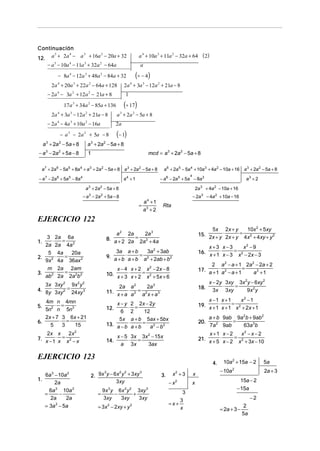 Continuación
5
4
12. a + 2a −

a 4 + 10a 3 + 11a 2 − 32a + 64 ( 2)

a 3 + 16a 2 − 20a + 32

− a 5 − 10a 4 − 11a 3 + 32a 2 − 64a

a

− 8a − 12a + 48a − 84a + 32
4

3

2

2a 4 + 20a 3 + 22a 2 − 64a + 128
− 2a 4 − 3a 3 + 12a 2 − 21a + 8

1

(÷ 17)

17a + 34a − 85a + 136
3

2

2a 4 + 3a 3 − 12a 2 + 21a − 8
− 2a 4 − 4a 3 + 10a 2 − 16a
− a − 2a
3

2

a + 2a − 5a + 8
3

(÷ − 4)

2a 4 + 3a 3 − 12a 2 + 21a − 8

a 3 + 2a 2 − 5a + 8
2a

+ 5a − 8

(− 1)

a + 2a − 5a + 8

2

3

− a 3 − 2a 2 + 5a − 8

2

mcd = a 3 + 2a 2 − 5a + 8

1

a 7 + 2a 6 − 5a 5 + 8a 4 + a 3 + 2a 2 − 5a + 8 a 3 + 2a 2 − 5a + 8
− a 7 − 2a 6 + 5a 5 − 8a 4

a 6 + 2a 5 − 5a 4 + 10a 3 + 4a 2 − 10a + 16 a 3 + 2a 2 − 5a + 8
4

a4 + 1

− a 6 − 2a 5 + 5a − 8a 3

a + 2a − 5a + 8
3

2

2a

− a 3 − 2a 2 + 5a − 8

=

a4 + 1
a3 + 2

3

a3 + 2
+ 4a − 10a + 16
2

− 2a 3 − 4a 2 + 10a − 16

Rta

EJERCICIO 122
5x 2x + y
10x 2 + 5xy
15. 2x + y ⋅ 2x + y = 4x 2 + 4xy + y 2

a 2 2a
2a 3
8. a + ⋅ a = a 2 + a
2 2
2
4

3 2a 6a
⋅
=
2a 2a 4a 2
5 4a
20a
⋅
=
2.
9x 2 4a 36ax 2
m 2a 2am
⋅
=
3.
ab 2 2a 2a 2b 2
1.

x+3 x−3
x2 − 9
16. x + 1 ⋅ x − 3 = x 2 − 2x − 3

3a a + b
3a 2 + 3ab
9. a + b ⋅ a + b = a 2 + 2ab + b2

2 a 2 − a + 1 2a 2 − 2a + 2
17. a + 1 ⋅ a 2 − a + 1 =
a3 + 1

x − 4 x + 2 x 2 − 2x − 8
10. x + 3 ⋅ x + 2 = x 2 + 5x + 6

3x 3xy 2 9x 2 y 2
4. 8y ⋅ 3xy 2 = 24xy 3

2a a 2
2a 3
11. x + a ⋅ a 2 = a 2 x + a 3

4m n 4mn
⋅ =
5n2 n 5n3
2x + 7 3 6x + 21
⋅ =
6.
5
3
15

x − y 2 2x − 2y
⋅ =
12.
6 2
12
5 x a + b 5ax + 5bx
13. a − b ⋅ a + b = a 2 − b 2

2x x
2x 2
7. x − 1⋅ x = x 2 − x

14.

5.

18.

x −1 x +1
x2 −1
19. x + 1 ⋅ x + 1 = x 2 + 2x + 1
20.

6a 3 − 10a 2
2a
6a 3 10a 2
=
−
2a
2a
2
= 3a − 5a

a + b 9ab 9a 2b + 9ab 2
⋅
=
7a 2 9ab
63a 3b

x +1 x − 2
x2 − x − 2
21. x + 5 ⋅ x − 2 = x 2 + 3x − 10

x − 5 3x 3x 2 − 15x
⋅
=
a 3x
3ax

EJERCICIO 123
1.

x − 2y 3xy 3x 2y − 6xy 2
⋅
=
3x 3xy
9x 2 y

4.

2. 9x y − 6x y + 3xy
3xy
3

2 2

3

9x 3 y 6x 2 y 2 3xy 3
=
−
+
3xy
3xy
3xy
= 3x 2 − 2xy + y 2

3.

x +3
2

x

− x2

x
3

3
=x+
x

10a 2 + 15a − 2
− 10a 2

5a
2a + 3

15a − 2
− 15a
−2
2
= 2a + 3 −
5a

 
