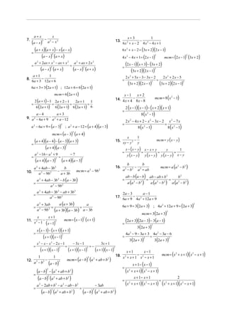7.

a+ x

x

−

(a − x) a − x
(a + x)(a + x) − x (a − x)
=
(a − x) (a + x)
2

2

13.

2

6 x 2 + x − 2 = (3x + 2)(2 x − 1)
4 x 2 − 4 x + 1 = (2 x − 1)

2

=
8.

a 2 + 2ax + x 2 − ax + x 2

(a − x) (a + x)
2

=

x+3
1
−
6x 2 + x − 2 4 x 2 − 4 x + 1

a 2 + ax + 2 x 2

(a − x) (a + x)

=

2

a +1
1
−
6a + 3 12a + 6

=

6a + 3 = 3 (2a + 1) ; 12a + 6 = 6 (2a + 1)
mcm = 6 (2a + 1)

a−4
a+3
9. a 2 − 6a + 9 − a 2 + a − 12
a − 6a + 9 = (a − 3)

2 x 2 + 5x − 3 − 3x − 2

(3x + 2)(2 x − 1)

2

x+2

=

2x2 + 2x − 5

(3x + 2)(2 x − 1)

2

mcm = 8 (x 2 − 1)

2 (x − 1)( x − 1) − ( x + 2)( x + 1)
8 ( x 2 − 1)

2 x − 4 x + 2 − x 2 − 3x − 2

x2 − 7x

2

=

; a + a − 12 = (a + 4)(a − 3)

2

2

x−1

=

2

(2 x − 1)(x + 3) − (3x + 2)
(3x + 2)(2 x − 1)

14. 4 x + 4 − 8 x − 8

2 (a + 1) − 1 2a + 2 − 1
2a + 1
1
=
=
=
=
6 (2a + 1) 6 (2a + 1) 6 (2a + 1) 6

2

mcm = (2 x − 1) (3x + 2)

2

2

mcm = (a − 3) (a + 4)

8 (x 2 − 1)

=

8 ( x 2 − 1)

2

(a + 4)(a − 4) − (a − 3)(a + 3)
=
(a + 4)(a − 3)

15.

2

=

a 2 − 16 − a 2 + 9

(a + 4)(a − 3)

2

=

=

−7

(a + 4)(a − 3)

2

a 2 + 4ab − 3b 2
b
−
10.
a 2 − 9b 2
a + 3b

mcm = a − 9b
2

16.

2

a 2 + 4ab − 3b 2 − b (a − 3b)
=
a 2 − 9b 2
=
=

a (a + 3b)
a 2 + 3ab
a
=
=
a 2 − 9b 2 (a + 3b)(a − 3b) a − 3b

x
x+1
−
11. 2
x − 1 ( x − 1)2
=
=

=

=

− 3x − 1

(x + 1)(x − 1)

2

=−

2

mcm = (a − b) (a + ab + b
3

2

2

)

18.

2

a − 2ab + b − a − ab − b
2

(a − b) (a
3

2

2

+ ab + b

2

)

− 3ab

2

=

1
x− y

mcm = a (a 2 − b2 )

ab − b (a − b) ab − ab + b 2
b2
=
=
2
2
2
2
a (a − b )
a (a − b ) a (a 2 − b 2 )

; 4a 2 + 12a + 9 = (2a + 3)

2

4a 2 − 9 − 3a + 3 4a 2 − 3a − 6
=
2
2
3(2a + 3)
3(2a + 3)

(a − b) (a
3

2

+ ab + b 2 )

2

x+1
x−1
−
x2 + x + 1 x2 − x + 1
=

2

2

=

(2a + 3)(2a − 3) − 3(a − 1)
3(2a + 3)

3x + 1

(x + 1)(x − 1)

(a − b) − (a + ab + b )
(a − b) (a + ab + b )
2

y (x − y)

=

2

3

y

=

=

2

2

y (x − y)

2

(x + 1)(x − 1)
2

x− x+ y

mcm = 3(2a + 3)

x ( x − 1) − ( x + 1)( x + 1)

(x + 1)(x − 1)

=

6a + 9 = 3(2a + 3)

mcm = ( x − 1) ( x + 1)

x2 − x − x2 − 2x − 1

y (x − y)

2a − 3
a−1
−
6a + 9 4a 2 + 12a + 9

2

1
1
−
12. 3
a − b3 (a − b)3
=

17.

x − (x − y )

b
b
−
a 2 − b 2 a 2 + ab
=

a 2 + 4ab − 3b 2 − ab + 3b 2
a 2 − 9b 2

mcm = y ( x − y )

1
x
−
xy − y 2 y

=

mcm = ( x 2 + x + 1)( x 2 − x + 1)

x + 1 − ( x − 1)

(x

2

+ x + 1)( x 2 − x + 1)

(x

2

+ x + 1)( x 2 − x + 1)

x + 1− x + 1

=

(x

2

2

+ x + 1)( x 2 − x + 1)

 