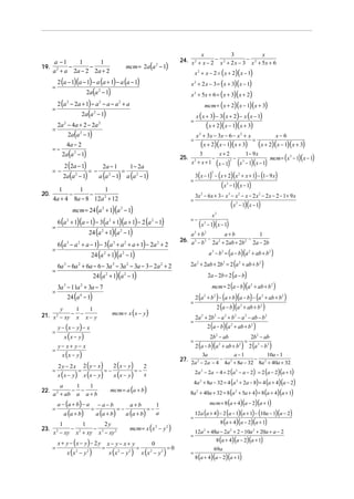 a −1
1
1
−
−
19. 2
a + a 2a − 2 2 a + 2
=

=

3
x
x
24. x 2 + x − 2 − x 2 + 2 x − 3 − x 2 + 5x + 6
x 2 + x − 2 = ( x + 2)( x − 1)

2 (a − 1)(a − 1) − a (a + 1) − a (a − 1)

x 2 + 2 x − 3 = ( x + 3)( x − 1)

2a(a − 1)

x 2 + 5x + 6 = ( x + 3)( x + 2)

2

2 (a − 2a + 1) − a − a − a + a
2

=

mcm = 2a(a − 1)
2

2

mcm = ( x + 2)( x − 1)( x + 3)

2

2a(a 2 − 1)

=

2a 2 − 4 a + 2 − 2a 2
2a(a 2 − 1)

=−
= −

2a(a 2 − 1)

2 (2a − 1)

25.

= −

2a − 1
1 − 2a
=
a (a 2 − 1) a (a 2 − 1)

=

=

6 (a 2 + 1)(a − 1) − 3 (a 2 + 1)(a + 1) − 2 (a 2 − 1)

=

6 (a 3 − a 2 + a − 1) − 3(a 3 + a 2 + a + 1) − 2a 2 + 2

=

22.

23.

3

x3

(x − 1)(x − 1)
3

2a + 2ab + 2b 2 = 2 (a 2 + ab + b 2 )
2a − 2b = 2 (a − b)

mcm = 2 (a − b)(a 2 + ab + b 2 )

3a − 11a + 3a − 7
2

24 (a − 1)
4

=
mcm = x ( x − y )

=

x (x − y)

=

y− x+ y− x
x (x − y)

2 y − 2x

x (x − y)

=

2 ( y − x)

x (x − y)

=−

a − (a + b) − a
a (a + b)

=

2 (x − y)

x (x − y)

−a−b

a (a + b)

x + y − (x − y) − 2 y
x (x − y

2

)

2
x

=−

=

a+b

a (a + b)

x (x − y
2

2

)

=

2a + 2b − a 2 + b 2 − a 2 − ab − b 2
2 (a − b) (a 2 + ab + b 2 )
2b 2 − ab

2 (a − b)(a + ab + b
2

2

=

2b 2 − ab

) 2 (a

3

− b3 )

3a
a−1
10a − 1
−
−
2a 2 − 2a − 4 4a 2 + 8a − 32 8a 2 + 40a + 32

4a 2 + 8a − 32 = 4 (a 2 + 2a − 8) = 4 (a + 4)(a − 2)

8a 2 + 40a + 32 = 8 (a 2 + 5a + 4) = 8 (a + 4)(a + 1)

=−

mcm = 8 (a + 4)(a − 2)(a + 1)

1
a

mcm = x (x 2 − y 2 )

x− y− x+ y

2 (a − b)(a 2 + ab + b 2 )

2

2a 2 − 2a − 4 = 2 (a 2 − a − 2) = 2 (a − 2)(a + 1)

mcm = a (a + b )

1
1
2y
−
−
x 2 − xy x 2 + xy x 3 − xy 2
2

27.
=−

2 (a 2 + b 2 ) − (a + b)(a − b) − (a 2 + ab + b 2 )
2

y − (x − y) − x

a
1
1
− −
a + ab a a + b

=

(x − 1)(x − 1)

a 3 − b 3 = (a − b)(a 2 + ab + b 2 )

24 (a 2 + 1)(a 2 − 1)

2

=

3x 2 − 6x + 3 − x 3 − x 2 − x − 2 x 2 − 2 x − 2 − 1 + 9 x

2

6a 3 − 6a 2 + 6a − 6 − 3a 3 − 3a 2 − 3a − 3 − 2a 2 + 2

1
1
y
21. x − xy − x − x − y

=

3

a 2 + b2
a+b
1
26. a 3 − b 3 − 2a 2 + 2ab + 2b 2 − 2a − 2b

24 (a 2 + 1)(a 2 − 1)

2

=

(x − 1)(x − 1)

=−

24 (a 2 + 1)(a 2 − 1)

3

3( x − 1) − (x + 2)(x 2 + x + 1) − (1 − 9 x)
2

mcm = 24 (a 2 + 1)(a 2 − 1)

=

x+ 2
3
1− 9 x
−
−
mcm = ( x 3 − 1)( x − 1)
x 2 + x + 1 ( x − 1)2 (x 3 − 1)( x − 1)
=

1
1
1
20.
−
−
4a + 4 8a − 8 12a 2 + 12

=

( x + 2)( x − 1)( x + 3)

x 2 + 3 x − 3x − 6 − x 2 + x
x−6
=
=
x + 2)( x − 1)( x + 3)
x + 2)( x − 1)( x + 3)
(
(

4a − 2

2a(a 2 − 1)

x ( x + 3) − 3 ( x + 2) − x ( x − 1)

0

x (x − y
2

2

)

=0

=
=
=

12a (a + 4) − 2 (a − 1)(a + 1) − (10a − 1)(a − 2)
8 (a + 4)(a − 2)(a + 1)

12a 2 + 48a − 2a 2 + 2 − 10a 2 + 20a + a − 2
8 (a + 4)(a − 2)(a + 1)

69a

8 (a + 4)(a − 2)(a + 1)

 