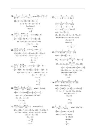 18.

1

−

3

mcm = 2 ( x − 1) ( x + 1)

3

=−

(x − 1) 2 x − 2 2 x + 2
2 ( x + 1) − 3 ( x − 1)( x + 1) = − 3( x − 1)
2

2

24.

2

7
1
2
3
−
=
− 3
x − 1 x − 2 2x − 2 2x − 4
1
2
3
7
−
=
−
x − 1 x − 2 2 x − 2 6 x − 12

2 x + 2 − 3x + 3 = − 3x + 6 x − 3
2 x + 5 = 6x − 3
− 4x = − 8
x=2
2

2

5x + 13 4 x + 5 x
−
=
19.
15
5x − 15 3

mcm = 6 ( x − 1)( x − 2)

mcm = 15 ( x − 3)

6 ( x − 2) − 12 ( x − 1) = 9 ( x − 2) − 7 ( x − 1)
6 x − 12 − 12 x + 12 = 9 x − 18 − 7 x + 7
− 6 x = 2 x − 11

(5x + 13)(x − 3) − 3(4 x + 5) = 5x (x − 3)
5x 2 − 2 x − 39 − 12 x − 15 = 5x 2 − 15x
− 14 x − 54 = − 15x
x = 54
2x − 1

x−4

2

20. 2 x + 1 − 3x − 2 = 3

mcm = 3 (2 x + 1)(3x − 2)

3 (2 x − 1)(3x − 2) − 3 ( x − 4)(2 x + 1) = 2 (2 x + 1)(3x − 2)

− 8 x = − 11
− 11 3
= 18
x=
−8
1
2
11
2
2
25. x + 3 − 5x − 20 = 3x − 12 − x + 3
mcm = 15( x − 4)(x + 3)

18 x 2 − 21x + 6 − 6 x 2 + 21x + 12 = 12 x 2 − 2 x − 4
18 = − 2 x − 4
22 = − 2 x
− 11 = x

4 x + 3 3x + 8
21. 2 x − 5 − 3x − 7 = 1

15( x + 3)
− 30 ( x − 4)
2
15x + 45
− 30 x − 120
15x − 60 − 6 x − 18 =
2

15( x − 4) − 6 (x + 3) =

mcm = (2 x − 5)(3x − 7)

2 (9 x − 78) = 15x + 45 − 2 (30 x − 120)

(4 x + 3)(3x − 7) − (3x + 8)(2 x − 5) = (2 x − 5)(3x − 7)
12 x 2 − 19 x − 21 − 6 x 2 − x + 40 = 6 x 2 − 29 x + 35
− 20 x + 19 = − 29 x + 35
9 x = 16
16
x=
9
x =17
9

22.

10 x − 7 3x + 8 5x 2 − 4
=
−
15x + 3
12
20 x + 4

18 x − 156 = 15x + 45 − 60 x + 240
18 x − 156 = − 45x + 285
63x = 441
x=7
1
4
10
3
−
=
−
26. 6 − 2 x 5 − 5x 12 − 4 x 10 − 10 x
mcm = 20 (1 − x )(3 − x )

mcm = 12 (5x + 1)

10 (1 − x ) − 16 (3 − x ) = 50 (1 − x ) − 6 (3 − x )
10 − 10 x − 48 + 16x = 50 − 50 x − 18 + 6 x

4 (10 x − 7) = (3x + 8)(5x + 1) − 3 (5x 2 − 4)

6 x − 38 = − 44 x + 32

40 x − 28 = 15x 2 + 43x + 8 − 15x 2 + 12
40 x − 28 = 43x + 20
− 3x = 48
x = − 16
23.

4x − 1 x − 2 8x − 3
3
+
=
− 1 10
5
2x − 7
10

mcm = 10 (2 x − 7)

2 (4 x − 1)(2 x − 7 ) + 10 ( x − 2) = (8 x − 3)(2 x − 7 ) − 13 (2 x − 7)
16 x 2 − 60 x + 14 + 10 x − 20 = 16 x 2 − 62 x + 21 − 26 x + 91
− 50 x − 6 = − 88 x + 112
38 x = 118
118
38
2
x = 3 19
x=

1
2
3
21
3
−
=
−
x − 1 x − 2 2x − 2 2x − 4

50 x = 70
7
5
x=12
5
x=

27.

2
6x 2
2
− 2
=
3 9 x − 1 3x − 1

mcm = 3 (9 x 2 − 1)

2 (9 x 2 − 1) − 18 x 2 = 6 (3x + 1)
18 x 2 − 2 − 18 x 2 = 18 x + 6
− 2 = 18 x + 6
− 8 = 18 x
4
− =x
9

 