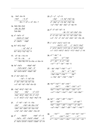 13.

6
3
2
23. y + y + y + 9

14m2 − 8n + 16
− 14m

− 9 −m

2

− 23y 3

3

− 8n + 7 − m3 ⇒ − m3 − 8n + 7

y 6 − 22y 3 + y 2 + 14 − 8y 4 + 15y 5 + 8y
⇒ y 6 + 15y 5 − 8y 4 − 22y 3 + y 2 + 8y + 14

14. 8ab + 5bc + 6cd
− ab + bc − 6cd

8
6
4
2
24. x − x + 3x − 5x − 9
− 36 − 7x 7 − 5x 5 + 23x 3 − 51x

7 ab + 6bc

x 8 − x 6 + 3x 4 − 5x 2 − 45 − 7x 7 − 5x 5 + 23x 3 − 51x

3
2
3
15. a − 9a b − b

⇒ x 8 − 7x 7 − x 6 − 5x 5 + 3x 4 + 23x 3 − 5x 2 − 51x − 45

− 25a 2b + b 3 + 8ab 2
a 3 − 34a 2b

+ 8ab 2

16. 6x − 8x y − 6xy
3

2

25. x 7 − 3x 5 y 2 + 35x 4 y 3 − 8x 2 y 5 + 60
+ 60x 4 y 3 + x 2 y 5

2

− xy 2 + 6y 3 − 4

+ 5a x + 1

−d

27. − 8an + 16an − 4 + 15an − 2 + an − 3

− 5an − 2 − an − 3 − 8an − 1

− 7an

− 15an + 16an − 4 + 10an − 2

19. x 5 − 8x 4 + 25x 2 + 15

⇒ − 15a − 8a
n

− 6x 2 + 7 − 6x 3 + 9x
x 5 − 8x 4 + 19x 2 + 22 − 6x 3 + 9x

+ 10a

+ 9x a + 2

20. − 3xy 4 − 8x 3 y 2 − 19y 5 + 18
5

n −1

n−2

− 8an − 1
+ 16an − 4

3
2
1
28. 15x a + + 5x a + − 6x a + 41x a −

⇒ x 5 − 8x 4 − 6x 3 + 19x 2 + 9x + 22

− 25y

− a x + 2 + 6a x

⇒ a x + 3 − a x + 2 − 3a x + 1 + 6a x − 5

5a 4 + 2a 3b + 8a 2b 2 − 45ab 3 + 5b 4

− 6xy

2 5

a x + 3 − 3a x + 1 − 5 − a x + 2 + 6a x

− 40ab 3 + 6b 4

− 7a 3b + 8a 2b 2 − 5ab 3 − b 4

4

4 3

x+3
− 8a x + 1 − 5
26. a

− 16n + 19c + 14 − d ⇒ 19c − d − 16n + 14
4
3
18. 5a + 9a b

5 2

⇒ x 7 − 3x 5 y 2 + 95x 4 y 3 − 90x 3 y 4 − 7x 2 y 5 + 50xy 6 − y 7 + 60

m2 − 9n + 11c + 14
− m2 − 7n + 8c

− y 7 − 90x 3 y 4 + 50xy 6

x − 3x y + 95x y − 7 x y + 60 − y 7 − 90x 3 y 4 + 50xy 6
7

6x 3 − 8x 2 y − 7xy 2 + 6y 3 − 4

17.

+ 5 − 8y 4 + 15y 5 + 8y

+ 18x a − 1 − 31x a + 1 + x a + 4

15x a + 3 + 14x a + 2 − 6x a + 59x a − 1 − 31x a + 1 + x a + 4
−x +x y
5

2 3

⇒ x a + 4 + 15x a + 3 + 14x a + 2 − 31x a + 1 − 6x a + 59x a − 1

− 9xy 4 − 8x 3 y 2 − 44y 5 + 18 − x 5 + x 2 y 3
⇒ − x 5 − 8x 3 y 2 + x 2 y 3 − 9xy 4 − 44y 5 + 18

m −1
− 21am − 2 + 26m − 3 + 14am − 5
29. 9a

5am − 1 − 12am − 2

x 3 − 6x 4 + 8x 2 − 9 + 15x

21.

− 25x 3

+ am + 8am − 4

14am − 1 − 33am − 2 + 26m − 3 + 14am − 5 + am + 8am − 4

+ 18x 2 + 46 − 25x + 11x 5

⇒ am + 14am − 1 − 33am − 2 + 26m − 3 + 8am − 4 + 14am − 5

− 24x 3 − 6x 4 + 26x 2 + 37 − 10x + 11x 5
⇒ 11x 5 − 6x 4 − 24x 3 + 26x 2 − 10x + 37
− 26a 3b 2

5
22. a

+ 8ab 4 − b 5 + 6

− 8a 4b − a 3b 2 + 15a 2b 3 + 45ab 4

+8

a − 8a b − 27a b + 15a b + 53ab − b + 14
5

4

3 2

2 3

4

5

− 15mx + 3

30.
m
m

x+4

x+4

+ 50mx + 1 − 14mx − 6m x − 1 + 8mx − 2
+ 23m

− 15m

x+3

x+2

+ 23m

x+2

+ 6mx + 1
+ 56m

x +1

+ mx − 1
− 14m − 5mx − 1 + 8m x − 2
x

 