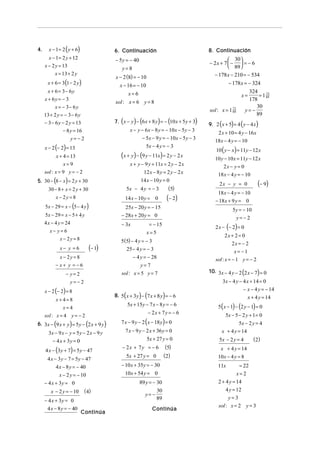 4.

x − 1 = 2 ( y + 6)

6. Continuación

8. Continuación

− 5 y = − 40

x − 1 = 2 y + 12
x − 2 y = 13
x = 13 + 2 y

 30 
− 2x + 7  −  = − 6
 89 

y=8

− 178 x − 210 = − 534

x − 2 (8) = − 10

x + 6 = 3 (1 − 2 y)

x − 16 = − 10

− 178 x = − 324

x=6

x + 6 = 3− 6y
x + 6y = − 3
x = − 3− 6y
13 + 2 y = − 3 − 6 y
− 3 − 6 y − 2 y = 13
− 8 y = 16
y= −2

x=

sol : x = 6 y = 8
73
sol : x = 1 89

7. ( x − y ) − (6 x + 8 y) = − (10 x + 5 y + 3)

x − y − 6 x − 8 y = − 10 x − 5 y − 3
− 5x − 9 y = − 10 x − 5 y − 3

x − 2 (− 2) = 13

5x − 4 y = − 3

(x + y) − (9 y − 11x) = 2 y − 2 x

x + 4 = 13
x=9
sol : x = 9 y = − 2

x + y − 9 y + 11x = 2 y − 2 x
12 x − 8 y = 2 y − 2 x

5. 30 − (8 − x ) = 2 y + 30

14 x − 10 y = 0

(5)

5x − 4 y = − 3

30 − 8 + x = 2 y + 30
x − 2y = 8

14 x − 10 y =

5x − 29 = x − (5 − 4 y )

(− 2)

0

25x − 20 y = − 15

5x − 29 = x − 5 + 4 y
4 x − 4 y = 24

− 3x

9. 2 ( x + 5) = 4 ( y − 4 x )

2 x + 10 = 4 y − 16 x
18 x − 4 y = − 10

10 ( y − x) = 11y − 12 x

10 y − 10 x = 11y − 12 x
2x − y = 0
18 x − 4 y = − 10
18 x − 4 y = − 10
− 18 x + 9 y = 0
5 y = − 10
y= −2

2 x − (− 2) = 0

= − 15
x=5

(− 1)

x− y =6

2x + 2 = 0
2x = − 2
x= −1
sol : x = − 1 y = − 2

5 (5) − 4 y = − 3
25 − 4 y = − 3
− 4 y = − 28

x − 2y = 8
− x+ y =−6

y=7

10. 3x − 4 y − 2 (2 x − 7) = 0

sol : x = 5 y = 7

− y=2
y=−2

x − 2 (− 2 ) = 8

(

x=4
sol : x = 4 y = − 2

6. 3x − (9 x + y ) = 5 y − (2 x + 9 y)

3x − 9 x − y = 5 y − 2 x − 9 y
− 4 x + 3y = 0

4 x − (3y + 7) = 5 y − 47
4 x − 3 y − 7 = 5 y − 47
4 x − 8 y = − 40
x − 2 y = − 10
− 4 x + 3y = 0
x − 2 y = − 10 ( 4)
− 4 x + 3y = 0
4 x − 8 y = − 40

) (

)

8. 5 x + 3 y − 7 x + 8 y = − 6

x+4=8

Continúa

5x + 15y − 7 x − 8 y = − 6
− 2x + 7 y = − 6

7 x − 9 y − 2 ( x − 18 y) = 0

7 x − 9 y − 2 x + 36 y = 0
5x + 27 y = 0
− 2x + 7y = − 6
5x + 27 y = 0

(− 9)

2x − y = 0

− 28x + 20 y = 0

x− y=6
x − 2y = 8

324
73
= 1 89
178
30
y= −
89

(5)
( 2)

− 10 x + 35y = − 30
10x + 54 y = 0
89 y = − 30
30
y= −
89
Continúa

3x − 4 y − 4 x + 14 = 0
− x − 4 y = − 14
x + 4 y = 14

5 ( x − 1) − (2 y − 1) = 0
5x − 5 − 2 y + 1 = 0
5x − 2 y = 4
x + 4 y = 14
5x − 2 y = 4

( 2)

x + 4 y = 14
10x − 4 y = 8
11x

= 22
x= 2

2 + 4 y = 14
4 y = 12
y=3
sol : x = 2 y = 3

 