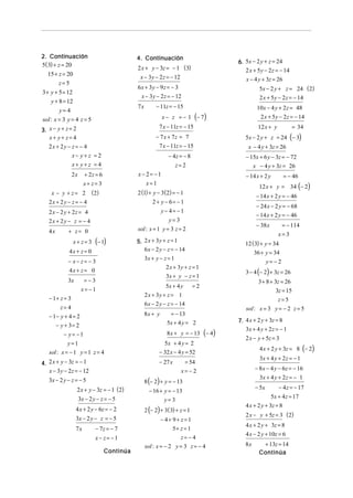 2. Continuación
5( 3) + z = 20

4. Continuación

15 + z = 20
z=5

x − 4 y + 3z = 26

6x + 3y − 9z = − 3
x − 3 y − 2 z = − 12

3 + y + 5 = 12
y + 8 = 12

7x

y= 4
sol : x = 3 y = 4 z = 5
3. x − y + z = 2
x+ y+ z= 4
2x + 2 y − z = − 4
x− y+ z = 2
x+ y+ z =4

5x − 2 y + z = 24 (2)
2 x + 5 y − 2 z = − 14

− 11z = − 15

10x − 4 y + 2 z = 48
2 x + 5 y − 2 z = − 14

x − z = − 1 (− 7)

7 x − 11z = − 15

12 x + y

x − 4 y + 3z = 26

− 4z = − 8
z= 2

− 15x + 6 y − 3z = − 72
x − 4 y + 3z = 26

x− 2= −1
x=1

− 14 x + 2 y

+ z= 0

4x + z = 0

5. 2 x + 3 y + z = 1
6 x − 2 y − z = − 14

2 x − 2 y + 2z = 4
2x + 2 y − z = − 4
x + z = 3 (− 1)

− 24 x − 2 y = − 68
− 14 x + 2 y = − 46
− 38 x
12 (3) + y = 34
36 + y = 34
y= −2

3 − 4 (− 2) + 3z = 26

3x + y − z = 1

=−3
x= −1

5x + 4 y

3 + 8 + 3z = 26
3z = 15
z=5
sol : x = 3 y = − 2 z = 5

=2

2 x + 3y + z = 1

− 1+ z = 3
z= 4
− 1− y + 4 = 2
− y + 3= 2
− y= −1
y=1
sol : x = − 1 y = 1 z = 4
4. 2 x + y − 3z = − 1

6 x − 2 y − z = − 14
8x + y

= − 13
5x + 4 y = 2
8 x + y = − 13

x − 3 y − 2z = − 12
3x − 2 y − z = − 5

(− 4 )

5x + 4 y = 2

2 x − y + 5z = 3

4 x + 2 y + 3z = 8 (− 2)
3x + 4 y + 2 z = − 1

= 54

− 8 x − 4 y − 6z = − 16
3x + 4 y + 2 z = − 1

x= − 2

2 x + y − 3z = − 1 (2)
3x − 2 y − z = − 5

8 (− 2) + y = − 13
− 16 + y = − 13
y= 3

4 x + 2 y − 6z = − 2
3x − 2 y − z = − 5

2 (− 2) + 3( 3) + z = 1

− 7z = − 7
x− z= −1

5+ z = 1

7x

7. 4 x + 2 y + 3z = 8
3x + 4 y + 2 z = − 1

− 32 x − 4 y = 52
− 27 x

Continúa

= − 114
x=3

2 x + 3y + z = 1

4x + z = 0
3x

− 14 x + 2 y = − 46

3x + y − z = 1

− x− z= − 3

= − 46

12 x + y = 34 (− 2)

2 (1) + y − 3 (2) = − 1
2 + y − 6= − 1
y− 4= −1
y= 3
sol : x = 1 y = 3 z = 2

x − y + z = 2 ( 2)
2x + 2 y − z = − 4

= 34

5x − 2 y + z = 24 (− 3)

− 7 x + 7z = 7
7 x − 11z = − 15

+ 2z = 6
x+ z= 3

2x

4x

6. 5x − 2 y + z = 24
2 x + 5 y − 2 z = − 14

2 x + y − 3z = − 1 (3)
x − 3y − 2 z = − 12

− 4+ 9+ z=1
z= − 4
sol : x = − 2 y = 3 z = − 4

− 5x

− 4 z = − 17

5x + 4 z = 17
4 x + 2 y + 3z = 8
2 x − y + 5z = 3 (2)
4 x + 2 y + 3z = 8
4 x − 2 y + 10z = 6
8x

+ 13z = 14
Continúa

 