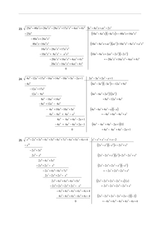23.

25a 6 − 40a 5 x + 26a 4 x 2 − 28a 3 x 3 + 17a 2 x 4 − 4ax 5 + 4 x 6 5a 3 − 4a 2 x + ax 2 − 2 x 3

(10a

− 25a 6
− 40a 5 x + 26a 4 x 2

(10a

40a 5 x − 16a 4 x 2
10a 4 x 2 − 28a 3 x 3 + 17a 2 x 4

− 4a 2 x)(− 4a 2 x ) = − 40a 5 x + 16a 4 x 2

− 8a 2 x + ax 2 ) (ax 2 ) = 10a 4 x 2 − 8a 3 x 3 + a 2 x 4

3

(10a

− 10a 4 x 2 + 8a 3 x 3 − a 2 x 4

3

3

− 8a 2 x + 2ax 2 − 2 x 3 )(− 2 x 3 )

− 20a 3 x 3 + 16a 2 x 4 − 4ax 5 + 4 x 6

= − 20a 3 x 3 + 16a 2 x 4 − 4ax 5 + 4 x 6

20a 3 x 3 − 16a 2 x 4 + 4ax 5 − 4 x 6
0

24.

4a 8 − 12a 7 + 17a 6 − 16a 5 + 14a 4 − 10a 3 + 5a 2 − 2a + 1

2a 4 − 3a 3 + 2a 2 − a + 1

(4a

− 12a + 17a
7

4

− 3a 3 )(− 3a 3 ) = − 12a 7 + 9a 6

(4a

− 4a 8

4

− 6a 3 + 2a 2 ) (2a 2 )

6

12a 7 − 9a 6
8a 6 − 16a 5 + 14a 4

= 8a 6 − 12a 5 + 4a 4

− 8a 6 + 12a 5 − 4a 4

(4a

− 4a 5 + 10a 4 − 10a 3 + 5a 2
4a − 6a + 4a − a
5

4

3

− 6a 3 + 4a 2 − a )(− a )

4

= − 4a 5 + 6a 4 − 4a 3 + a 2

2

4a 4 − 6a 3 + 4a 2 − 2a + 1
− 4a 4 + 6a 3 − 4a 2 + 2a − 1

(4a

4

− 6a 3 + 4a 2 − 2a + 1) (1)
= 4a 4 − 6a 3 + 4a 2 − 2a + 1

0

25.

x10 − 2 x 9 + 3x 8 − 4 x 7 + 5x 6 − 8x 5 + 7 x 4 − 6x 3 + 5x 2 − 4 x + 4

x5 − x 4 + x 3 − x 2 + x − 2

(2 x

− x10
− 2 x 9 + 3x 8

(2 x

2 x − 4 x + 5x
7

5

− 2 x 4 + x 3 ) (x 3 ) = 2 x 8 − 2 x 7 + x 6

(2 x

2 x9 − x8
8

− x 4 )(− x 4 ) = − 2 x 9 + x 8

5

5

− 2 x 4 + 2 x 3 − x 2 )(− x 2 )

6

− 2 x8 + 2 x 7 − x 6
− 2 x 7 + 4 x 6 − 8 x5 + 7 x 4

= − 2 x 7 + 2 x 6 − 2 x5 + x 4

2 x 7 − 2 x 6 + 2 x5 − x 4
2 x 6 − 6 x 5 + 6 x 4 − 6 x 3 + 5x 2

(2 x

5

− 2 x 6 + 2 x5 − 2 x4 + 2 x 3 − x 2
− 4 x5 + 4 x 4 − 4 x 3 + 4 x 2 − 4 x + 4
4 x5 − 4 x 4 + 4 x 3 − 4 x 2 + 4 x − 4
0

− 2 x 4 + 2 x 3 − 2 x 2 + x) ( x )
= 2 x 6 − 2 x5 + 2 x 4 − 2 x 3 + x 2

(2 x

5

− 2 x 4 + 2 x 3 − 2 x 2 + 2 x − 2)(− 2)
= − 4 x5 + 4 x 4 − 4 x 3 + 4 x 2 − 4 x + 4

 