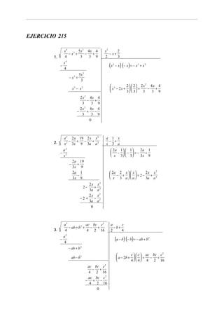 EJERCICIO 215
x4
5x 2 4 x 4
− x3 +
−
+
4
3
3 9

1.

−

x2
2
− x+
2
3

x4
4

(x
− x3 +

2

− x ) (− x ) = − x 3 + x 2

5x 2
3
2  2 2x2 4x 4
 2
−
+
 x − 2x +    =

3  3
3
3 9

x3 − x2
2x2 4x 4
−
+
3
3 9
2x2 4x 4
−
+
−
3
3 9
0

a 2 2a 19 2 x x 2
−
+ −
+
x 2 3x 9 3a a 2

2.

−

a 1 x
− +
x 3 a
2a 1
 2a 1   1 
 −  −  = −
+
 x 3  3
3x 9

a2
x2
−

2a 19
+
3x 9
2a 1
−
3x 9

2x x2
 2a 2 x   x 
 − +    = 2−
+
 x 3 a  a
3a a 2

2x x2
+
3a a 2
2x x2
−2 +
−
3a a 2
0
2−

a2
ac bc c2
− ab + b2 + − +
4
4 2 16

3.

−

a2
4

a
c
− b+
2
4

(a − b) (− b) = − ab + b

2

− ab + b 2
c   c  ac bc c2

 a − 2b +    = − +

4   4  4 2 16

ab − b2
ac bc c2
− +
4 2 16
ac bc c2
− + −
4 2 16
0

 