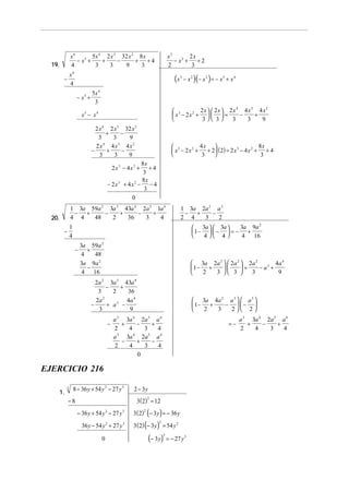 x6
5x 4 2 x 3 32 x 2 8 x
− x5 +
+
−
+ +4
4
3
3
9
3

19.

x3
2x
− x2 +
+2
2
3

x6
4

−

(x
− x5 +

3

− x 2 )(− x 2 ) = − x 5 + x 4

5x 4
3
2x   2x  2x4 4x3 4 x2
 3
−
+
 x − 2x2 +    =

3 3
3
3
9

x5 − x 4
2 x 4 2 x 3 32 x 2
+
−
3
3
9
2x4 4x3 4x2
−
+
−
3
3
9

8x
4x 
 3
+ 2 (2) = 2 x 3 − 4 x 2 + + 4
 x − 2x2 +


3
3

8x
+4
3
8x
− 2x3 + 4x2 − − 4
3
0
2x3 − 4x2 +

1 3a 59a 2 3a 3 43a 4 2a 5 1a 6
−
+
−
+
−
+
4 4
48
2
36
3
4

20.

1 3a 2a 2 a 3
−
+
−
2 4
3
2
3a 9a 2
 3a   3a 
 1−   −  = −
+

 4
4
4 16

1
4

−

−

3a 59a 2
+
4
48
3a 9a 2
−
4 16

 3a 2a 2   2a 2  2a 2
4a 4
+
− a3 +
 1−

=
2
3  3 
3
9


2a 2 3a 3 43a 4
−
+
3
2
36
2a 2
4a 4
3
−
+ a −
3
9
−

 3a 4a 2 a 3   a 3 
+
−  − 
 1−
2
3
2 2


a 3 3a 4 2a 5 a 6
+
−
+
2
4
3
4
a 3 3a 4 2a 5 a 6
−
+
−
2
4
3
4
0

=−

EJERCICIO 216
1.

3

8 − 36 y + 54 y 2 − 27 y 3

2 − 3y
3(2) = 12

−8

2

− 36 y + 54 y 2 − 27 y 3

3 (2) (− 3 y) = − 36 y
2

36 y − 54 y 2 + 27 y 3

3 (2) (− 3 y) = 54 y 2

0

(− 3 y )

2

3

= − 27 y 3

a 3 3a 4 2a 5 a 6
+
−
+
2
4
3
4

 