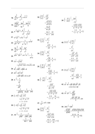 2

18.

a3

=

x− 5
3

x
2

3 m
19.

3
5 4

−

−

=a

5
2

3m

=

5 4 n− 3

20. a

5

2

a3

5n

b− 3 =

2
3

b

−

1
22.

23.

−

2
3

24.

a

−

3
5

=

3y 2
x

−1 3

n

=

2
3

−3

3
b4

7

7
2

b

−

6
2

= a 2 b3

33.  8 
 
 27 

−

1
3

=

8

2
3

x
−

1
2

=m n

−

3
3

1

=

 25

 36 

−

34. 

1
2

3

 32 

35. 
 243

−

1
5

=

 27 

36.  − 64 



5
92

9

=

2
3

(

29. − 27

)

=
3

1

)

2
5

2

− 27

3

5

 16 

 81

− 32

38. 

= − 2⋅− 2 = 4
−

3
2

=

1
49 3

=
=

1
49 2

−

5
4

=

49

2

1
1
=
49 ⋅ 7 343

4
4

16 2
=
81 3

3

(− 27)
64
− 27

3
3

64
− 27

5

43. 9 2 ⋅ 27

−

1
3

=

814 4 81
4 4

16 16
81⋅ 3 243
=
=
= 7 19
32
16 ⋅ 2 32

=

=

44. 243

5

3

8 42

4

= 2 ⋅ 2 ⋅ 4 ⋅ 2 = 32

2

16 4
4

=

1
4

42. 8 3 ⋅ 4 2 = 3 8

642

81

=

16 4
81

5
4

4

1
4

2
3

1
3
37. − 3 = 9 = 729
9

2

−

1

=

3

3

)

 81
= 
 16

4⋅4
16
=
= =17
9
− 3⋅ − 3 9

= 5 (− 32)
= 5 − 32

31. 49

=

= 3 (− 27)

= − 3⋅ − 3 = 9

(

64

41. (5

1
1 −4
16

2
3

− 27

5

= 3 − 27
30. − 32

1

=

1
=
=
=
2 2
243
9 9 9 81 9
2
3

9

252 25
9 ⋅ 3 27
=
=
25⋅ 5 125

2435

3

1

92

=

1

1

=

3

252

1
2

1
4

1

92

=

1
2

32 5
5
243 3 1
= 5
= =12
32 2
−

3
2

3

25
36 6 1
=
= =15
25 5

1
2

= 81 4 81 = 9 ⋅ 3 = 27
5
2

)

27 3 1
= =12
8 2

36

=

−

 25
= 
 9

3
7 −2
9

40. (2

1
3

3

27. 81 = 81 81

−

243 5 243
− 32 5 − 32

3⋅ 3
9
1
= =24
− 2⋅ − 2 4

=

27 3

=

2

28. 9

5

=5

1

3y 2

26. 8 3 = 3 82 = 3 64 = 4
1
2

2

− 32 5

3

=x2

2
= (16) (16) = 16 16 = 64

3
4

2435

=

16 4
=
81 9
16 ⋅ 2 32
=
=
81⋅ 3 243

(16) 3

25. 16 =

2

2
5

92 92 9

m n
3
2

−

 32 
39.  − 243



42 42 4

=

1
a

1
2

3
4

4

y− 4
m

3m n
5

1

=

a− 7 b− 6
3x

−

2
3

=

3
5

a
21. x 2 x − 1 = x2 x

3
4

45
 4 2
32.   =
 9
95

5
x2

=

3
4

−

2
3

7
5

−

1
5

95
3

27

92

92
3

9

= 81

3

⋅128 7

128 3
243

=
=

7

128 7 128 7 128
3

2⋅2⋅2 8
= =2 2
3
3
3

 