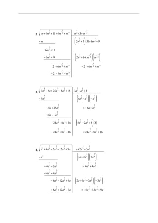 1

2.

−

1

m + 6m 2 + 11 + 6m 2 + m−1

1

m2 + 3 + m

−

1
2

1
1
 2 
 2m + 3 ( 3) = 6m 2 + 9



−m
1

6m 2 + 11
1
1
1
 2
−   − 
 2m + 6 + m 2   m 2 




1

− 6m 2 − 9
−

1

−

2 + 6m 2 + m−1
−

1

= 2 + 6m 2 + m−1

1

− 2 − 6m 2 − m−1

4

3.

2

1

9a 3 − 6a + 25a 3 − 8a 3 + 16

2

1

3a 3 − a 3 + 4
 2 1  1
 6a 3 − a 3   − a 3 




4

− 9a 3
2

2

− 6a + 25a 3

= − 6a + a 3

2

+ 6a − a 3
2

1

2

1

24a 3 − 8a 3 + 16
− 24a 3 + 8a 3 − 16

7

4.

3

5

a 2 + 4a 4 − 2a 2 − 12a 4 + 9a

1
 2

 6a 3 − 2a 3 + 4 (4)


2

1

= 24a 3 − 8a 3 + 16

3

1

a + 2a 4 − 3a 2

3

  3
 2a + 2a 4   2a 4 




− a2
7

3

7

7

3

+ 4a 4 − 2a 2

3

= 4a 4 + 4a 2

− 4a 4 − 4a 2
3

5

3

5

− 6a 2 − 12a 4 + 9a
+ 6a 2 + 12a 4 − 9a

3
1
1



 2a + 4a 4 − 3a 2   − 3a 2 



3

5

= − 6a 2 − 12a 4 + 9a

 