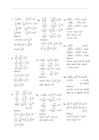 7.

1
1
147 =
3⋅ 7 2 = 3
7
7
10.
1
1 2 2
−
700 = −
2 ⋅5 ⋅ 7 = − 2 7
5
5
1
1
1
28 =
22 ⋅ 7 =
7
10
10
5
1
1 6
2 .187 =
3 ⋅3 = 9 3
3
3
Entonces :
1
= 3+9 3−2 7 +
7
5
1

= (1 + 9) 3 +  − 2 +  7

5
= 10 3 −

1
=
3

8.

−

1
=
2

9
7
5

5 3
=
3 5
1
−
2
−5

5 15 1
15
=
3 52 3

3
=
4

13.

25ax 2 =
49b =

1 3
1
3
−
=−
2 22
4

2
1
=−
2
22
2

72 b = 7 b

− 9ax 2 = − 32 ax 2 = − 3x a
entonces :

1
15
1
= −5 2 2 = −
15
15
3 ⋅5
3

= 5 x a − 3x a + 7 b
= (5x − 3x ) a + 7 b

1
3
1
= 3 2 2 =
3
3
12
2 ⋅3
2

= 2x a + 7 b
Entonces:
1
1
1
1
=
15 −
15 −
3+
3
3
3
4
2
2
= 2m n
14. 2 m n
1
 1 1
2
2 2
3
=− +  3=
− 9m n = − 3 m n = − 3m n
 4 2
4
16mn2 =

3 1
=
3
32 3

52 ax 2 = 5x a

24 mn2 = 4n m

− 4mn2 = − 22 mn2 = − 2n m
11. 5 128 =

−

3
3 1
=
=
3
4
22 2
Entonces:

Entonces :

5 2 6 ⋅ 2 = 40 2

= 2m n − 3m n + 4n m − 2n m
= (2m − 3m) n + (4n − 2n) m

1 1
1 3
1
= −
=−
3
3 3
3 32
9

= − m n + 2n m

− 5 98 = − 5 7 2 ⋅ 2 = − 35 2
1
=
27
Entonces:

1
1
1
=
3+
3−
2
3
2
2
1
 1 1
=  +  3−
2
 3 2
2
5
1
=
3−
2
6
2

3 1
3
=
34 9
6
15. a 320 x = a 2 ⋅ 5x = 8a 5x

= 40 2 − 35 2 −

1
1
3+
3
9
9

− 7 5a 2 x

= (40 − 35) 2 = 5 2

= − 7a 5x

− (a − 4b) 5x

Entonces :
= 8a 5x − 7a 5x − (a − 4b) 5x

9
=
5

32 ⋅ 5 3
5
=
52
5

−

1
=
6

−

−

1
5
1
=−
=−
5
20
2 2 ⋅ 52
10

9.

6
1
=−
6
62
6

6= 6
Entonces:
3
1
=
5−
5
10

1
5−
6+ 6
6

3 1
 1 
=  −  5 +  − + 1 6
 6 
 5 10 
1
5
=
5+
6
2
6

12.

= (8a − 7a − a + 4b) 5x = 4b 5x

2 700 = 2 2 2 ⋅ 52 ⋅ 7 = 20 7
− 15
4

5
1
= − 15 2 2 = − 5
3 ⋅5
45
5
=
16

1
− 56
=
7
Entonces:

4

5
= 5
24

7
− 56 2 = − 8 7
7

= 20 7 − 8 7 −

16.

9 x − 9 = 32 ( x − 1) = 3 x − 1
4 x − 4 = 22 ( x − 1) = 2 x − 1
−5 x−1
Entonces:

5+

= (20 − 8) 7 = 12 7

5

= 3 x−1+ 2 x−1− 5 x −1
= (3 + 2 − 5) x − 1 = 0

 