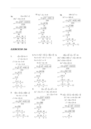 17. 8 x 2 − 2 x − 3 = 0

15x = 25x 2 + 2

16.

25x 2 − 15x + 2 = 0

x=

2
15 ± (15) − 4 ( 25)( 2)
x=
2 ( 25)

x=

2
2 ± ( 2) − 4 (8) (− 3)

2 x + x − 105 = 0
2

2 (8)

2 ± 4 + 96
16
2 ± 100
x=
16
2 ± 10
x=
16
2 + 10 12 3
= =
x1 =
16
16 4
2 − 10 − 8
1
=
=−
x2 =
16
16
2

50
15 ± 25
x=
50
15 + 5 20 2
=
=
x1 =
50
50 5
15 − 5 10 1
= =
x2 =
50
50 5

2
− 1 ± (1) − 4 ( 2) (− 105)

x=

x=

15 ± 225 − 200

105 = 2 x 2 + x

18.

2 ( 2)

− 1 ± 1 + 840
4
− 1 ± 841
x=
4
− 1 ± 29
x=
4
− 1 + 29 28
= =7
x1 =
4
4
− 1 − 29 − 30
1
=
=−72
x2 =
4
4
x=

EJERCICIO 266
x (x + 3) = 5x + 3

1.

(

x=

2.

x=

x=

2
− 9 ± (9) − 4 (1) (− 22)

2 (1)

9 ± 169
x=
2
− 9 + 13 4
= =2
x1 =
2
2
− 9 − 13 − 22
=
= − 11
x2 =
2
2

4 x 2 + 19 x + 22 = 0

8±

(− 8)

2

− 4 (2) (− 10)

x=

2 ( 2)

x=

(2 x − 3) − (x + 5)
2

4.

2

= − 23

4 x 2 − 12 x + 9 − x 2 − 10x − 25 + 23 = 0
3x 2 − 22 x + 7 = 0
22 ± (22) − 4 (3)(7)
2 (3)
2

x=

22 ± 400
6
22 ± 20
x=
6
22 + 20 42
=
=7
x1 =
6
6
22 − 20 2 1
x2 =
= =
6
6 3

2
− 19 ± (19) − 4 ( 4)( 22)
2 ( 4)

− 19 ± 361 − 352
8
− 19 ± 3
x=
8
− 19 + 3 − 16
=
=−2
x1 =
8
8
− 19 − 3 − 22
3
=
=−24
x2 =
8
8

8 ± 64 + 80
x=
4
8 ± 12
x=
4
8 + 12 20
= =5
x1 =
4
4
8 − 12 − 4
=
= −1
x2 =
4
4

9 x − 6 = − x 2 + 16
x 2 + 9 x − 22 = 0

2

24 x 2 + 114 x + 132 = 0

0 = 2 x − 8 x − 10

2 (1)

3 (3x − 2) = (x + 4)(4 − x )

2

2

− 4 (1)(− 3)

2 ± 4 + 12
x=
2
2± 4
x=
2
2+ 4 6
= =3
x1 =
2
2
2− 4 − 2
=
= −1
x2 =
2
2

25(x + 2) = (x − 7) − 81

5.

25x 2 + 100 x + 100 = x 2 − 14 x + 49 − 81

x2 − 2x − 3= 0
2

)

9 x + 1= 2 x 2 + x − 9

x 2 + 3x − 5 x − 3 = 0

(− 2)

)(

9 x + 1 = 3x 2 − 15 − x 2 + x + 6

x 2 + 3x = 5 x + 3

2±

) (

2
3. 9 x + 1 = 3 x − 5 − x − 3 x + 2

(

) (

)

(

)

6. 3x x − 2 − x − 6 = 23 x − 3

3x − 6 x − x + 6 = 23x − 69
2

3x 2 − 30 x + 75 = 0
x 2 − 10 x + 25 = 0

x=

x=

10 ±

(− 10)

2

− 4 (1)( 25)

2 (1)

10 ± 100 − 100
2
10
x1 = x2 = = 5
2
x=

 