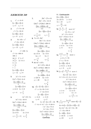 11. Continuación

EJERCICIO 269
1.

x − x − 6= 0

20x 2 − 27 x = 14

7.

2

(x − 3)(x + 2) = 0
x1 = 3

x2 = − 2

(20 x )2 − 27 (20 x ) − 280 = 0
5⋅ 4

(x + 9)(x − 2) = 0
x1 = − 9

x2 = 2
8 x − 65 = − x 2

3.

x + 8x − 65 = 0
2

(x + 13)(x − 5) = 0
x1 = − 13

108 2
54 2

22 ⋅ 3 − 32

27 3

12 − 9 = 3

9

3

3

4

( x − 6)(4 x − 3) = 0
x − 6= 0

x1 = − 12

5x − 3 = 0

13.

6x = − 5
5x = 3
−5
3
x1 =
x2 =
6
5
9. 60 = 8 x 2 + 157 x

2x + 7x − 4 = 0

( 2 x) 2 + 7 ( 2 x) − 8 = 0

(2 x + 8)(2 x − 1) = 0
2

(x + 4)(2 x 1) = 0
x+ 4= 0

2 x − 1= 0

x1 = − 4

x2 =

(x + 9)(x − 8) = 0

(6x + 15)(6x − 4) = 0
3⋅ 2

(2 x + 5)(3x − 2) = 0
2x + 5= 0
3x − 2 = 0
5
2
1
x1 = − = − 2 2 x2 =
2
3

3 ( x + 2) − (2 x − 5) = 9
2

3x 2 + 12 x + 12 − 2 x + 5 − 9 = 0

x + 20 = 0
x1 = − 20

8x − 3 = 0
8x = 3
3
x2 =
8
10. x ( x − 1) − 5 (x − 2) = 2
x 2 − x − 5x + 10 − 2 = 0

3x 2 + 10 x + 8 = 0

(3x ) + 10 (3x ) + 24 = 0
2

(3x + 6)(3x + 4) = 0
3

( x + 2)(3x + 4) = 0
x+ 2= 0
x1 = − 2

x 2 − 6x + 8 = 0

(x − 4)(x − 2) = 0

6 x 2 + 11x − 10 = 0

( 6x ) 2 + 11( 6 x) − 60 = 0

2

(x + 20)(8x − 3) = 0

x−4=0
x1 = 4
11.

(x − 2) − (2 x + 3)

2

= − 80

x 2 − 4 x + 4 − 4 x 2 − 12 x − 9 + 80 = 0
− 3x 2 − 16 x + 75 = 0
3x 2 + 16 x − 75 = 0

( 3x) 2 + 16 (3x) − 225 = 0

(3x + 25)(3x − 9) = 0
3

Continúa

3x + 4 = 0
3x = − 4
x2 =

x− 2= 0
x2 = 2
2

2x − 5
= 3 mcm = 3
3

14. ( x + 2) −

8

6x 2 = 10 − 11x

6.

x + 9= 0 x − 8= 0
x1 = − 9
x2 = 8

(8x + 160)(8x − 3) = 0

1
2

x+2
74
mcm = x
+ x=
x
x
x + 2 + x 2 = 74
x 2 + x − 72 = 0

(8 x)2 + 157 (8x) − 480 = 0

x2 = 9

2

4x = 3
3
x2 =
4

(6x + 5)(5x − 3) = 0
6x + 5 = 0

8 x 2 + 157 x − 60 = 0

(x + 12)(x − 9) = 0

4x − 3 = 0

x1 = 6

5⋅ 6

3

1

5.

(4 x − 24)(4 x − 3) = 0

(30x + 25)(30x − 18) = 0

x = 108 − 3x
x + 3x − 108 = 0

(4 x ) 2 − 27 ( 4 x ) + 72 = 0

(30 x) 2 + 7 (30 x) − 450 = 0

2

2

6 9
4
− =−
mcm = 3x 2
3
x2 x
18 − 27 x = − 4 x 2
4 x 2 − 27 x + 18 = 0

7
2
3
x1 = = 1 4
x2 = −
4
5
2
8. 7 x = 15 − 30 x
30x 2 + 7 x − 15 = 0

x2 = 5

4.

x2 = 3

12.

(4 x − 7)(5x + 2) = 0

x + 7 x − 18 = 0
2

x − 3= 0

25
= −81
x1 = −
3
3

(20x − 35)(20x + 8) = 0

x + 7 x = 18

2.

3x + 25 = 0
3x = − 25

20 x 2 − 27 x − 14 = 0

2

(3x + 25)(x − 3) = 0

15.

−4
= −11
3
3

3x + 15
x
+ x=
mcm = 4 ( x − 2)
4
x−2

4 x + 4 x ( x − 2) = (3x + 15)( x − 2)
4 x + 4 x 2 − 8 x = 3x 2 + 9 x − 30
x 2 − 13x + 30 = 0

(x − 10)(x − 3) = 0
x − 10 = 0
x1 = 10

x − 3= 0
x2 = 3

 