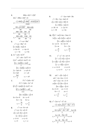 89bx = 42 x 2 + 22b 2

4.

42 x − 89bx + 22b2 = 0
2

x=

− (− 89b) ±

(− 89b) − 4 (42) (22b2 )
2

2 ( 42)

x 2 − 2ax = 6ab − 3bx

9.

x 2 + 3bx − 2ax − 6ab = 0

x ( x + 3b) − 2a ( x + 3b) = 0

(x + 3b) (x − 2a) = 0

89 ± 4 . 225b 2 89b ± 65b
=
x=
84
84
89b − 65b 24b 2b
=
=
x1 =
84
84 7
89b + 65b 154b 11b
=
=
x2 =
84
84
6

x + 3b = 0
x1 = − 3b

(

)
3x (2 x − m) + 2n (2 x − m) = 0
(2 x − m)(3x + 2n) = 0

2
10. 3 2 x − mx + 4nx − 2mn = 0

x 2 + ax = 20a 2

5.

2x − m = 0
2x = m

x + ax − 20a 2 = 0
2

(x + 5a)(x − 4a) = 0
x + 5a = 0
x1 = − 5a

x − 4a = 0
x2 = 4a

x1 =

2
2 2
6. 2 x = abx + 3a b

11.

2 x 2 − abx − 3a 2b2 = 0

(2 x − 3ab)(2 x + 2ab) = 0
2

(2 x − 3ab)(x + ab) = 0

2

b x + 2abx − 3a = 0

(b x)

2

2

2

2

+ 2ab (b x ) − 3a b = 0
2

2

b⋅b

(bx + 3a) (bx − a ) = 0
bx + 3a = 0
bx − a = 0
bx = − 3a
bx = a
a
3a
x1 = −
x2 =
b
b
x 2 + ax − bx = ab

8.

x + ax − bx − ab = 0
2

x (x + a) − b ( x + a) = 0

( x − b) (x + a) = 0

x− b= 0
x1 = b

x+ a= 0
x2 = − a

2

x+ a=0
x2 = − a

abx 2 − x (b − 2a ) = 2

2

abx 2 + 2ax − bx − 2 = 0

ax (bx + 2) − (bx + 2) = 0

(bx + 2)(ax − 1) = 0

2 2

(b x + 3ab)(b x − ab) = 0
2

(x − a ) − b (x + a) = 0
(x + a)( x − a) − b (x + a) = 0
(x − a − b)(x + a) = 0

abx 2 − bx + 2ax − 2 = 0

b x + 2abx = 3a
2

2n
3

x 2 − a 2 − bx − ab = 0

12.

x2 = − ab

7.

x2 = −

x− a− b= 0
x1 = a + b

x + ab = 0
x = − ab

2

3x + 2n = 0
3x = − 2 n

m
2

2

(2 x) 2 − ab ( 2 x ) − 6a 2b2 = 0

2 x − 3ab = 0
2 x = 3ab
3ab
x1 =
2

x − 2a = 0
x2 = 2a

bx + 2 = 0

ax − 1 = 0

bx = − 2

ax = 1

−2
x1 =
b

x2 =

1
a

2
2
2
13. x − 2ax + a − b = 0

x=

2
− (− 2a ) ± ( 2a ) − 4 (a 2 − b 2 )

2

2a ± 4a − 4a 2 + 4b 2 2a ± 2b
=
2
2
2a + 2b 2 (a + b)
=
=a+b
x1 =
2
2
2

x=

x2 =

2a − 2b 2 (a − b)
=
=a−b
2
2

 