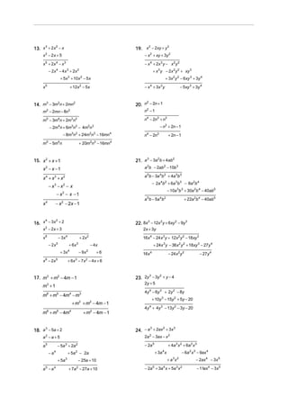 13. x 3 + 2x 2 − x

19. x 2 − 2xy + y 2

x 2 − 2x + 5

− x 2 + xy + 3y 2

x + 2x − x
5

4

− x 4 + 2x 3 y − x 2 y 2

3

− 2x − 4 x + 2x
4

3

+ x 3 y − 2x 2 y 2 + xy 3

2

+ 5x + 10x − 5 x
3

+ 3x 2 y 2 − 6xy 3 + 3y 4

2

+ 12x 2 − 5x

x5

− x 4 + 3x 3 y

2
20. n − 2n + 1

3
2
2
14. m − 3m n + 2mn

m − 2mn − 8n
2

n2 − 1

2

n4 − 2n3 + n2

m5 − 3m4n + 2m3n2

− n2 + 2n − 1

− 2m4n + 6m3n 2 − 4m2n 3
− 8m3n 2 + 24m2n 3 − 16mn 4
m − 5m n
5

− 5xy 3 + 3y 4

+ 20m n − 16mn

4

2 3

n4 − 2n3

+ 2n − 1

4

3
2
2
21. a − 3a b + 4ab

15. x 2 + x + 1

x2 − x − 1

a 2b − 2ab 2 − 10b 3

x4 + x3 + x2

a 5b − 3a 4b 2 + 4a 3b 3
− 2a 4b 2 + 6a 3b 3 − 8a 2b 4

− x3 − x2 − x

− 10a 3b 3 + 30a 2b 4 − 40ab 5

− x2 − x −1

a 5b − 5a 4b 2

− x 2 − 2x − 1

x4

4
2
16. x − 3x + 2

22. 8x 3 − 12x 2 y + 6xy 2 − 9y 3

x 2 − 2x + 3
x

2x + 3y

− 3x

6

− 2x

+ 2x

4

+ 6x

5

+ 3x
x 6 − 2x 5

− 4x

3

− 9x

4

16x 4 − 24 x 3 y + 12x 2 y 2 − 18xy 3

2

2

+6

4 y 4 − 6y 3 + 2y 2 − 8y

+ m3 + m2 − 4m − 1
m6 + m5 − 4m4

+ m2 − 4m − 1

+ 10y 3 − 15y 2 + 5y − 20
4y + 4y 3 − 13y 2 − 3y − 20
4

3
2
3
24. − a + 2ax + 3x

3
18. a − 5a + 2

2a 2 − 3ax − x 2

a −a+5
2

− 2a 5

− 5a 3 + 2a 2

+ 3a x

2

3

+ 4a 3 x 2 + 6a 2 x 3
+a x

3 2

− 25a + 10
+ 7a 2 − 27a + 10

− 6a 2 x 3 − 9ax 4

4

+ 5a − 2a

4

+ 5a

− 27y 4

2y + 5

m6 + m5 − 4m4 − m3

a5 − a4

− 24 x 2 y 2

16x 4

3
2
23. 2y − 3y + y − 4

m3 + 1

−a

+ 24x 3 y − 36x 2 y 2 + 18xy 3 − 27y 4

+ 6x 3 − 7 x 2 − 4 x + 6

17. m3 + m2 − 4m − 1

a5

+ 22a 2b 4 − 40ab 5

− 2a + 3a x + 5a x
5

4

3 2

− 2ax 4 − 3x 5
− 11ax 4 − 3x 5

 