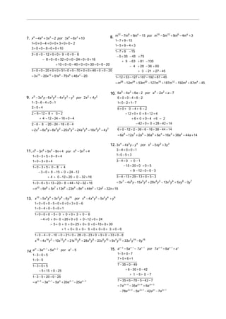 7. x 9 − 4x 6 + 3x 3 − 2 por 3x 6 − 8x 3 + 10

12
8
4
16
12
8
4
8. m − 7m + 9m − 15 por m − 5m + 9m − 4m + 3

1− 7 + 9 − 15

1+ 0 + 0 − 4 + 0 + 0 + 3 + 0 + 0 − 2
3 + 0 + 0 − 8 + 0 + 0 + 10

1− 5 + 9 − 4 + 3
1− 7 + 9

3 + 0 + 0 − 12 + 0 + 0 + 9 + 0 + 0 − 6
− 8 + 0 + 0 + 32 + 0 + 0 − 24 + 0 + 0 + 16
+ 10 + 0 + 0 − 40 + 0 + 0 + 30 + 0 + 0 − 20

− 4 + 28 − 36 + 60
+ 3 − 21 + 27 − 45

3 + 0 + 0 − 20 + 0 + 0 + 51+ 0 + 0 − 70 + 0 + 0 + 46 + 0 + 0 − 20
= 3x15 − 20x12 + 51x 9 − 70x 6 + 46x 3 − 20

− 15

− 5 + 35 − 45 + 75
+ 9 − 63 + 81 − 135

1− 12 + 53 − 127 + 187 − 192 + 87 − 45
= m28 − 12m24 + 53m20 − 127m16 + 187m12 − 192m8 + 87m4 − 45

9. x 5 − 3x 4 y − 6x 3 y 2 − 4x 2 y 3 − y 5 por 2x 2 + 4y 2

5
2
4
2
10. 6a − 4a + 6a − 2 por a − 2a + a − 7

6+0+0−4+6−2
1+ 0 − 2 + 1− 7

1− 3 − 6 − 4 + 0 − 1
2+0+4

6+0+ 0 −4+ 6 −2
− 12 + 0 + 0 + 8 − 12 + 4

2 − 6 − 12 − 8 + 0 − 2
+ 4 − 12 − 24 − 16 + 0 − 4

+ 6+ 0 +0−4 +6 − 2
− 42 + 0 + 0 + 28 − 42 + 14

2 − 6 − 8 − 20 − 24 − 18 + 0 − 4

6 + 0 − 12 + 2 − 36 + 6 − 16 + 38 − 44 + 14

= 2x 7 − 6x 6 y − 8x 5 y 2 − 20 x 4 y 3 − 24 x 3 y 4 − 18x 2 y 5 − 4y 7

= 6a 9 − 12a 7 + 2a 6 − 36a 5 + 6a 4 − 16a 3 + 38a 2 − 44a + 14

12. 3x 4 − 4x 3 y − y 4 por x 3 − 5xy 2 + 3y 3
3 − 4 + 0 + 0 −1

11. n − 3n + 5n − 8n + 4 por n − 3n + 4
6

4

3

4

2

1+ 0 − 3 + 5 + 0 − 8 + 4

1+ 0 − 5 + 3

1+ 0 − 3 + 0 + 4

3 − 4 + 0 + 0 −1
− 15 + 20 + 0 + 0 + 5

1+ 0 − 3 + 5 + 0 − 8 + 4
− 3 + 0 + 9 − 15 + 0 + 24 − 12

+ 9 − 12 + 0 + 0 − 3
3 − 4 − 15 + 29 − 13 + 0 + 5 − 3

+ 4 + 0 − 12 + 20 + 0 − 32 + 16

= 3x 7 − 4 x 6 y − 15x 5 y 2 + 29x 4 y 3 − 13x 3 y 4 + 5 xy 6 − 3y 7

1+ 0 − 6 + 5 + 13 − 23 − 8 + 44 − 12 − 32 + 16

= n10 − 6n8 + 5n7 + 13n6 − 23n5 − 8n 4 + 44n3 − 12n2 − 32n + 16

13. x10 − 5x 6 y 4 + 3x 2 y 8 − 6y10 por x 6 − 4x 4 y 2 − 5x 2 y 4 + y 6
1+ 0 + 0 + 0 − 5 + 0 + 0 + 0 + 3 + 0 − 6
1+ 0 − 4 + 0 − 5 + 0 + 1
1+ 0 + 0 + 0 − 5 + 0 + 0 + 0 + 3 + 0 − 6
− 4 + 0 + 0 + 0 + 20 + 0 + 0 + 0 − 12 + 0 + 24
− 5 + 0 + 0 + 0 + 25 + 0 + 0 + 0 − 15 + 0 + 30
+ 1 + 0+ 0 + 0− 5 +0+ 0+0+ 3 +0 −6
1+ 0 − 4 + 0 − 10 + 0 + 21+ 0 + 28 + 0 − 23 + 0 + 9 + 0 + 33 + 0 − 6
x16 − 4 x14 y 2 − 10x12 y 4 + 21x10 y 6 + 28x 8 y 8 − 23x 6 y10 + 9x 4 y12 + 33x 2 y14 − 6y16
m
m−1
m− 3
por a 2 − 5
14. a − 3a + 5a

1− 3 + 0 + 5
1+ 0 − 5

1− 3 + 0 + 5
− 5 + 15 + 0 − 25
1− 3 − 5 + 20 + 0 − 25
= a m + 2 − 3a m + 1 − 5a m + 20a m − 1 − 25a m − 3

x+2
x +1
x −1
por 7a x + 3 + 6a x + 1 + a x
15. a − 5a − 7a

1− 5 + 0 − 7
7 + 0 + 6 +1

7 − 35 + 0 − 49
+ 6 − 30 + 0 − 42
+ 1 −5+ 0 −7
7 − 35 + 6 − 78 − 5 − 42 − 7
= 7a 2 x + 5 − 35a 2 x + 4 + 6a 2 x + 3
− 78a 2 x + 2 − 5a 2 x + 1 − 42a 2 x − 7a 2 x −1

 