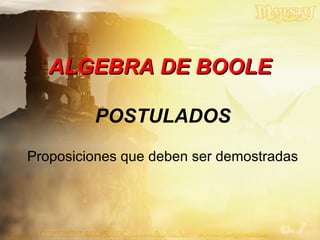 POSTULADOS
Proposiciones que deben ser demostradas
ALGEBRA DE BOOLEALGEBRA DE BOOLE
 