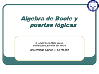1
Algebra de Boole y
puertas lógicas
© Luis Entrena, Celia López,
Mario García, Enrique San Millán
Universidad Carlos III de Madrid
 