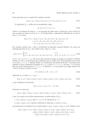 36                                                                             ´
                                                                          MAR. Algebras de Lie. Versi´n 4.
                                                                                                     o

Como queremos que se cumpla (Cp ), podemos escribir

                       fp (xi ⊗ zI ) = fp (xj ⊗ fp−1 (xi ⊗ zJ )) + fp−1 ([xi , xj ] ⊗ zJ )                (4.21)

     La aplicaci´n fp−1 veriﬁca las tres propiedades, luego
                o

                                          fp−1 (xi ⊗ zJ ) = zi zJ + w                                     (4.22)

siendo w un elemento de grado p − 1 (en principio de grado menor o igual que p, pero es f´cil ver
                                                                                         a
que no puede ser igual a p al no ser i ≤ I) Sustituyendo, y aplicando la deﬁnici´n de fp para el
                                                                                o
caso i ≤ I, se tiene:

                    fp (xi ⊗ zI ) = fp (xj ⊗ zi zJ ) + fp−1 (xj ⊗ w) + fp−1 ([xi , xj ] ⊗ zJ )
                                  = zj zi zJ + fp−1 (xj ⊗ w) + fp−1 ([xi , xj ] ⊗ zJ )
                                  = zi zI + fp−1 (xj ⊗ w) + fp−1 ([xi , xj ] ⊗ zJ )

En, resumen, usando (Ap ) y (Bp ) y la hip’otesis de inducci´n tenemos deﬁnida a fp como una
                                                               o
prolongaci´n lineal de fp−1 que veriﬁca (Ap ) y (Bp ) (zI ∈ Pp ):
          o

                    zi zI ,                                          i≤I
 fp (xi ⊗ zI ) =                                                                                     (4.23)
                    zi zI + fp−1 (xj ⊗ w) + fp−1 ([xi , xj ] ⊗ zJ ), i ≤ I, I = (j, J), j < i, j ≤ J

con w = fp−1 (xi ⊗ zJ ) − zi zJ . En lo que sigue usaremos siempre fp aunque en ocasiones se deber´  ıa
escribir fq , con q ≤ p. Solo queda por comprobar que se veriﬁca (Cp ). Esta propiedad se ha usado
en el caso j < i, j ≤ J. Adem´s debido a la antisimetr´ del par´ntesis de Lie, es inmediato que
                                  a                        ıa       e
tambi´n es cierta cambiando los papeles de i y j , es decir, si i < j, i ≤ J. El caso i = j es trivial.
      e
Solo nos queda demostrarla si i > J y j > J. Entonces i y j son mayores que alg´n elemento de
                                                                                      u
J. Sea k el menor de ellos. Se tiene:

                                      J = (k, K), k ≤ K, i > k, j > k                                     (4.24)

Aplicando fp , se tiene (zJ = zk zK ):

        fp (xj ⊗ zJ ) = fp (xj ⊗ fp (xk ⊗ zK )) = fp (xk ⊗ fp (xj ⊗ zK )) + fp ([xj , xk ] ⊗ zK )         (4.25)

y por la hip´tesis de inducci´n,
            o                o

                                   fp (xj ⊗ zK ) = zj zK + w,      w ∈ Pp−2                               (4.26)

Teniendo en cuenta que

         fp (xi ⊗ fp (xk ⊗ fp (xj ⊗ zK ))) = fp (xi ⊗ fp (xk ⊗ zj zK )) + fp (xi ⊗ fp (xk ⊗ w))           (4.27)

y que, de acuerdo con lo dicho anteriormente, se puede aplicar (Cp ) a

     1. f (xi ⊗ fp (xk ⊗ zj zK )), pues k < j y k ≤ K (adem´s de k < i)
                                                           a

     2. fp (xi ⊗ fp (xk ⊗ w)), usando la hip´tesis de inducci´n, y el que w ∈ Pp−2 ,
                                            o                o

concluimos que la condici´n (Cp ) se puede aplicar a fp (xi ⊗ fp (xk ⊗ fp (xj ⊗ zK ))). Debido a esto
                         o

          fp (xi ⊗ fp (xj ⊗ zJ )) =fp (xi ⊗ fp (xk ⊗ fp (xj ⊗ zK ))) + fp (xi ⊗ fp ([xj , xk ] ⊗ zK ))
                                  =fp (xk ⊗ fp (xi ⊗ fp (xj ⊗ zK ))) + fp ([xi , xk ] ⊗ fp (xj ⊗ zK )))
                                   + fp ([xj , xk ] ⊗ fp (xi ⊗ zK )) + fp ([xi , [xj , xk ] ⊗ zK )
 