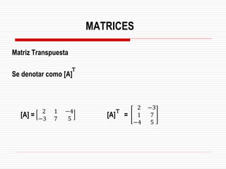 Matriz Transpuesta
Se denotar como [A]
[A] = [A] =
T
2
−3
1
7
−4
5
2
1
−4
−3
7
5
MATRICES
T
 
