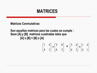 Matrices Conmutativas
Son aquellas matrices para las cuales se cumple :
Sean [A] y [B] matrices cuadradas tales que
[A] x [B] = [B] x [A]
=






1
4
4
1






1
4
4
1






3
6
6
3






3
6
6
3
MATRICES
x x
 