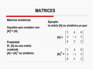 Matrices simétricas
Aquellas que cumplen con:
[A] = [A]
Propiedad
Si [A] es una matriz
cuadrada
[A] + [A] es simétrica
Ejemplo:
la matriz [A] es simétrica ya que:










−
2
5
8
5
1
4
8
4
3










−
2
5
8
5
1
4
8
4
3
[A] =
[A] =
MATRICES
T
T
T
 