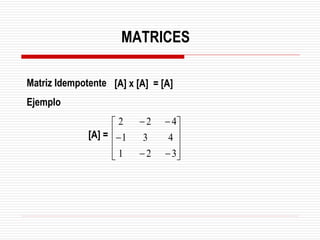 Matriz Idempotente
Ejemplo










−
−
−
−
−
3
2
1
4
3
1
4
2
2
[A] x [A] = [A]
[A] =
MATRICES
 