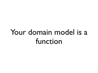 Your domain model is a
function
 