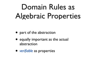 Domain Rules as
Algebraic Properties
• part of the abstraction
• equally important as the actual
abstraction
• veriﬁable as properties
 