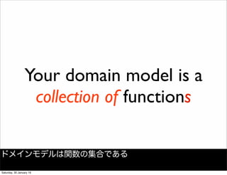Your domain model is a
collection of functions
ドメインモデルは関数の集合である
Saturday, 30 January 16
 