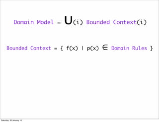 Domain Model = &cup;(i) Bounded Context(i)
Bounded Context = { f(x) | p(x) &isin; Domain Rules }
Saturday, 30 January 16
 