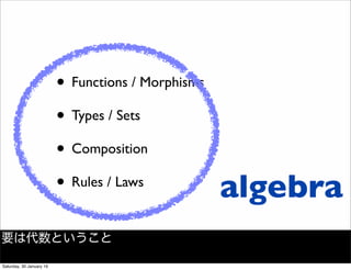 &bull; Functions / Morphisms
&bull; Types / Sets
&bull; Composition
&bull; Rules / Laws
algebra
要は代数ということ
Saturday, 30 January 16
 