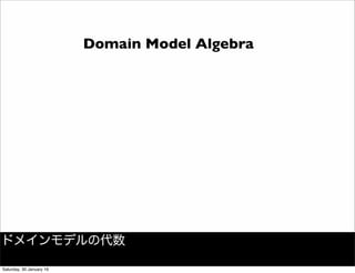 Domain Model Algebra
ドメインモデルの代数
Saturday, 30 January 16
 