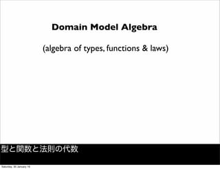 Domain Model Algebra
(algebra of types, functions & laws)
型と関数と法則の代数
Saturday, 30 January 16
 
