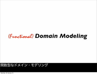 Domain Modeling(Functional)
関数型なドメイン・モデリング
Saturday, 30 January 16
 