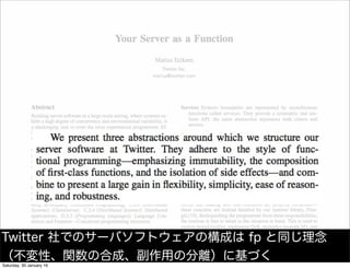Twitter 社でのサーバソフトウェアの構成は fp と同じ理念
（不変性、関数の合成、副作用の分離）に基づく
Saturday, 30 January 16
 