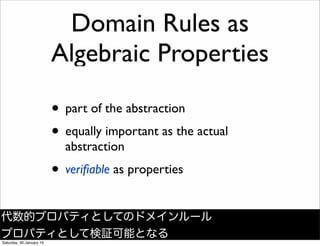 Domain Rules as
Algebraic Properties
&bull; part of the abstraction
&bull; equally important as the actual
abstraction
&bull; veriﬁable as properties
代数的プロパティとしてのドメインルール
プロパティとして検証可能となる
Saturday, 30 January 16
 