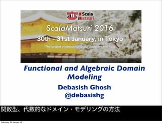 Functional and Algebraic Domain
Modeling
Debasish Ghosh
@debasishg
関数型、代数的なドメイン・モデリングの方法
Saturday, 30 January 16
 