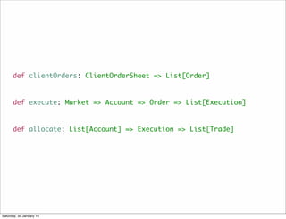 def clientOrders: ClientOrderSheet => List[Order]
def execute: Market => Account => Order => List[Execution]
def allocate:...